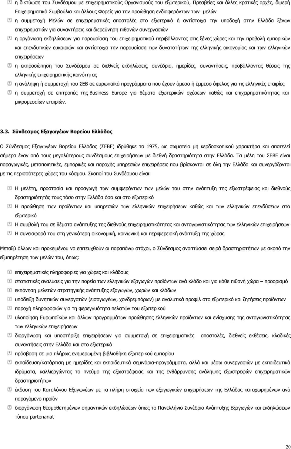 παρουσίαση του επιχειρηματικού περιβάλλοντος στις ξένες χώρες και την προβολή εμπορικών και επενδυτικών ευκαιριών και αντίστοιχα την παρουσίαση των δυνατοτήτων της ελληνικής οικονομίας και των