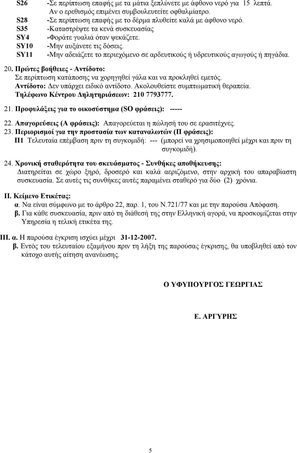 -Μην αδειάζετε το περιεχόµενο σε αρδευτικούς ή υδρευτικούς αγωγούς ή πηγάδια. 20. Πρώτες βοήθειες - Αντίδοτο: Σε περίπτωση κατάποσης να χορηγηθεί γάλα και να προκληθεί εµετός.