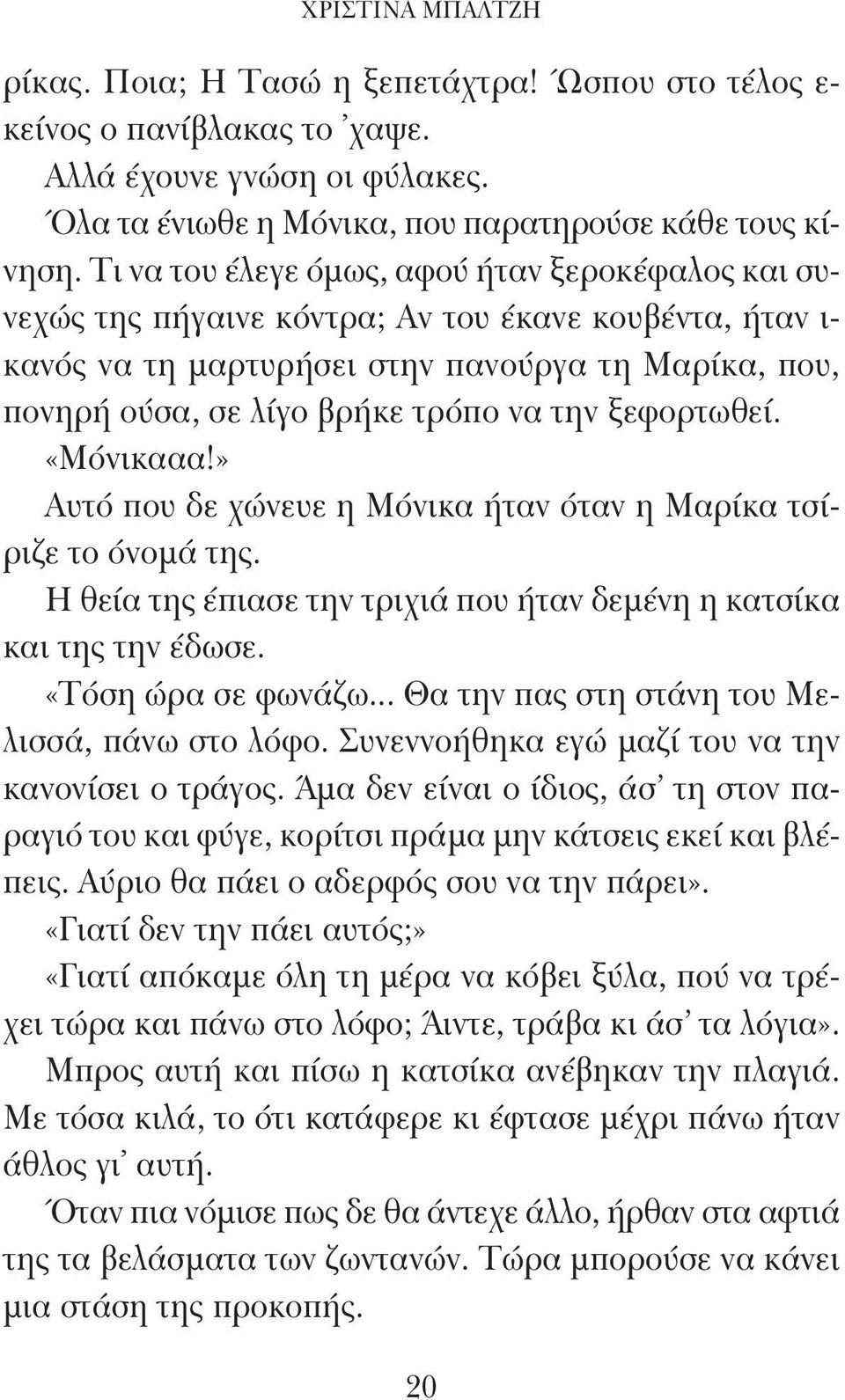 ξεφορτωθεί. «Μόνικααα!» Αυτό που δε χώνευε η Μόνικα ήταν όταν η Μαρίκα τσίριζε το όνομά της. Η θεία της έπιασε την τριχιά που ήταν δεμένη η κατσίκα και της την έδωσε. «Τόση ώρα σε φωνάζω.