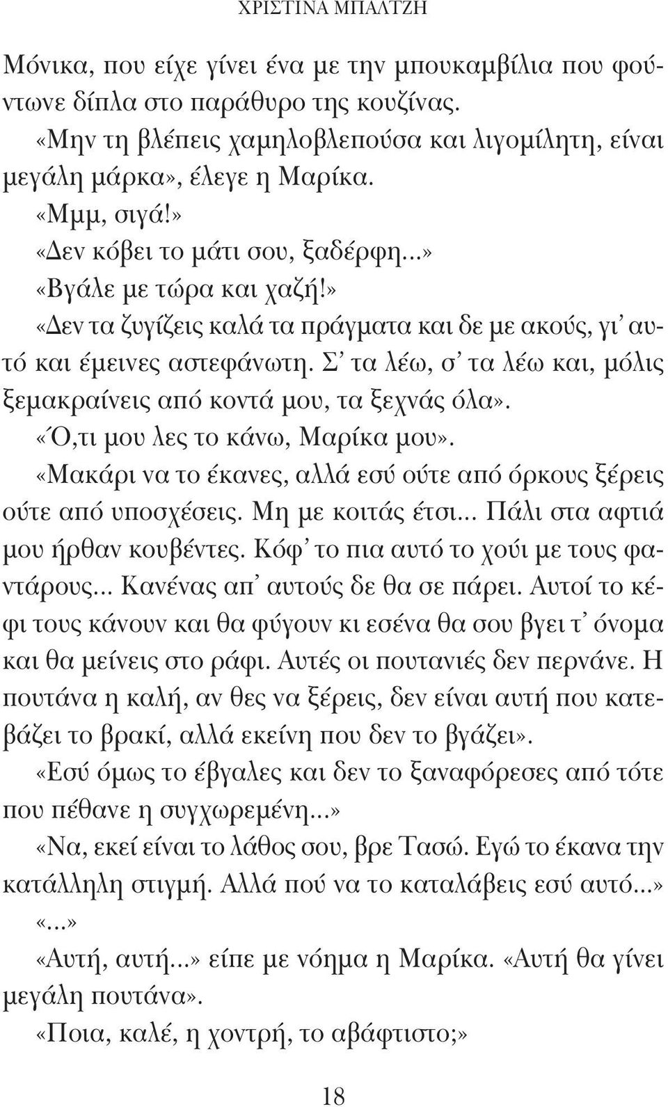 Σ' τα λέω, σ' τα λέω και, μόλις ξεμακραίνεις από κοντά μου, τα ξεχνάς όλα». «Ό,τι μου λες το κάνω, Μαρίκα μου». «Μακάρι να το έκανες, αλλά εσύ ούτε από όρκους ξέρεις ούτε από υποσχέσεις.