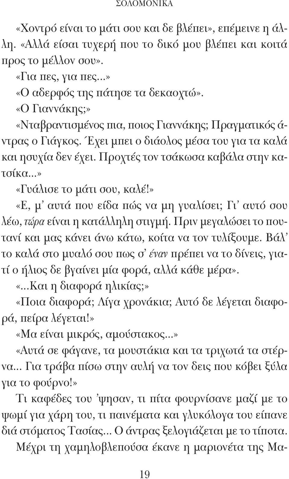 ..» «Γυάλισε το μάτι σου, καλέ!» «Ε, μ' αυτά που είδα πώς να μη γυαλίσει; Γι' αυτό σου λέω, τώρα είναι η κατάλληλη στιγμή. Πριν μεγαλώσει το πουτανί και μας κάνει άνω κάτω, κοίτα να τον τυλίξουμε.