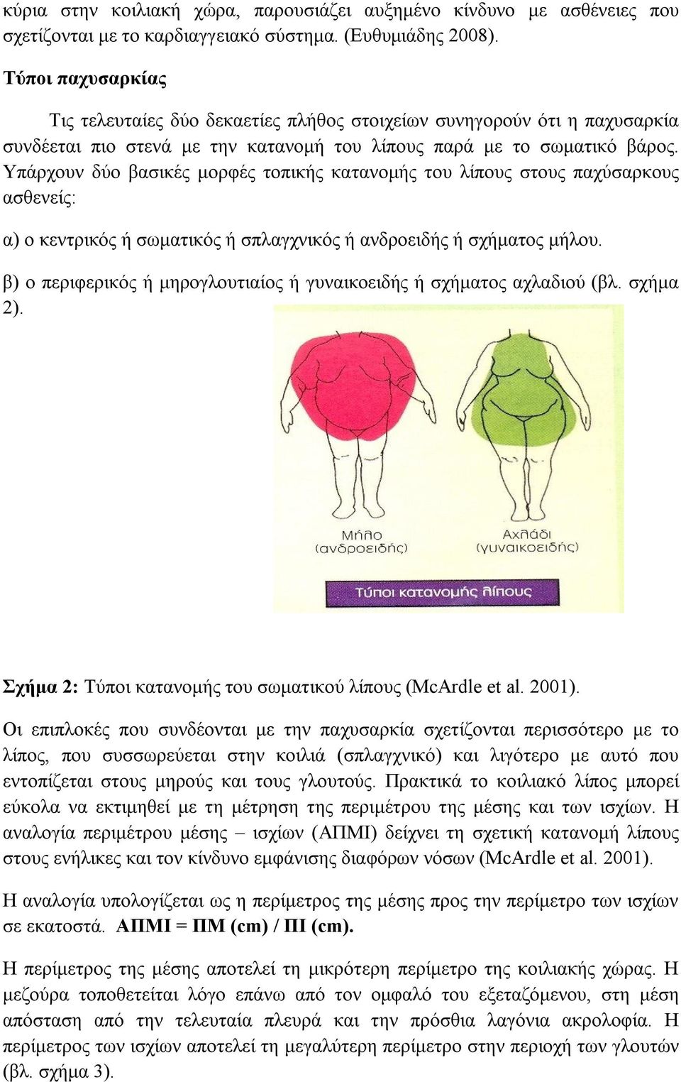 Υπάρχουν δύο βασικές μορφές τοπικής κατανομής του λίπους στους παχύσαρκους ασθενείς: α) ο κεντρικός ή σωματικός ή σπλαγχνικός ή ανδροειδής ή σχήματος μήλου.