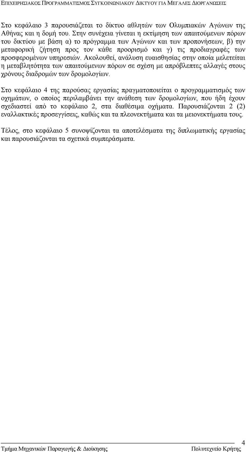 των προσφεροµένων υπηρεσιών. Ακολουθεί, ανάλυση ευαισθησίας στην οποία µελετείται η µεταβλητότητα των απαιτούµενων πόρων σε σχέση µε απρόβλεπτες αλλαγές στους χρόνους διαδροµών των δροµολογίων.