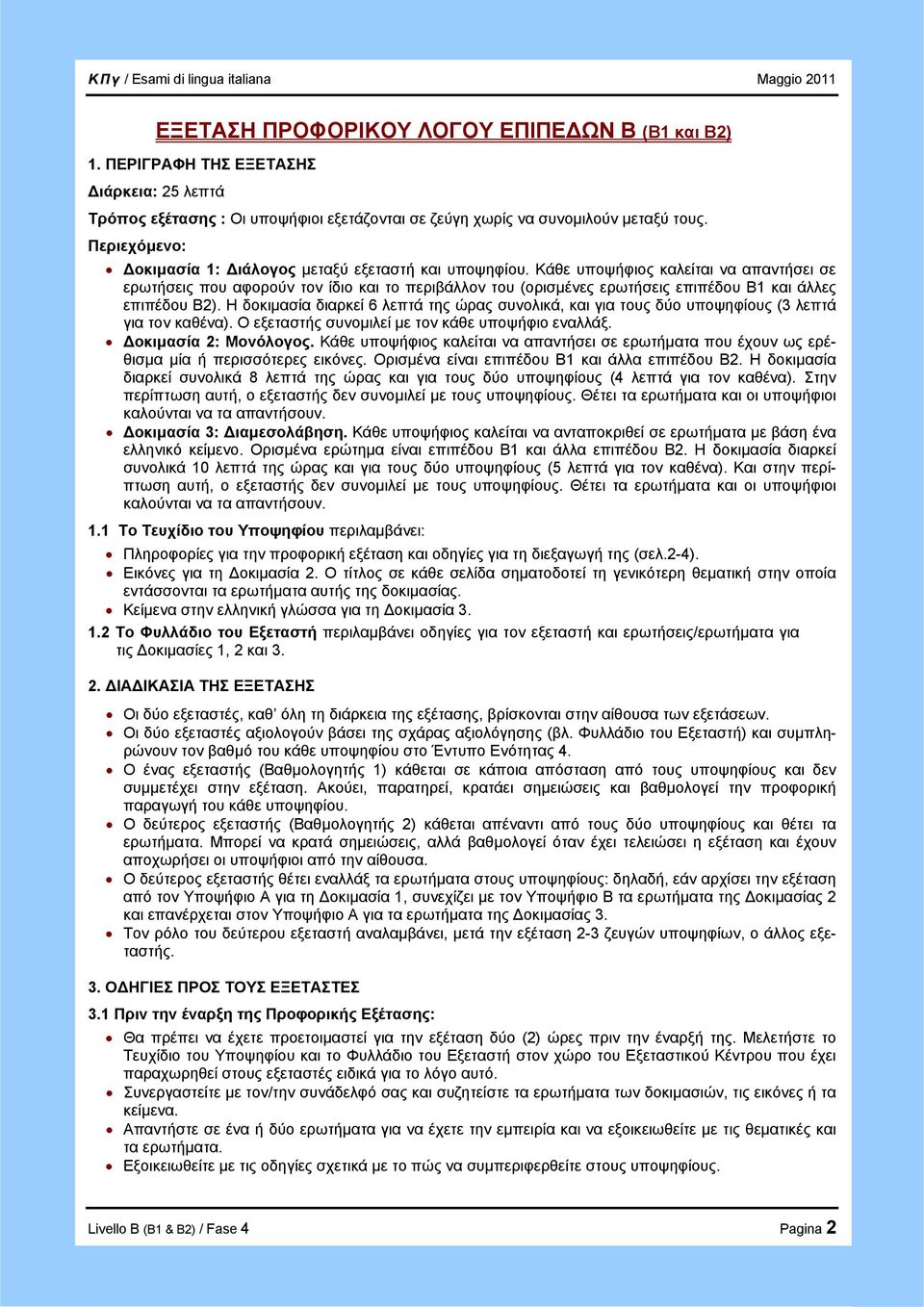 Κάθε υποψήφιος καλείται να απαντήσει σε ερωτήσεις που αφορούν τον ίδιο και το περιβάλλον του (ορισμένες ερωτήσεις επιπέδου Β1 και άλλες επιπέδου Β2).