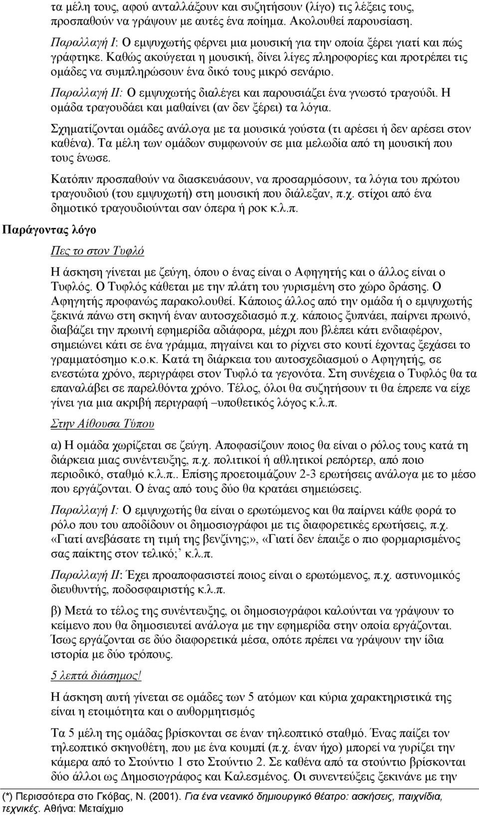 Καθώς ακούγεται η μουσική, δίνει λίγες πληροφορίες και προτρέπει τις ομάδες να συμπληρώσουν ένα δικό τους μικρό σενάριο. Παραλλαγή ΙΙ: Ο εμψυχωτής διαλέγει και παρουσιάζει ένα γνωστό τραγούδι.