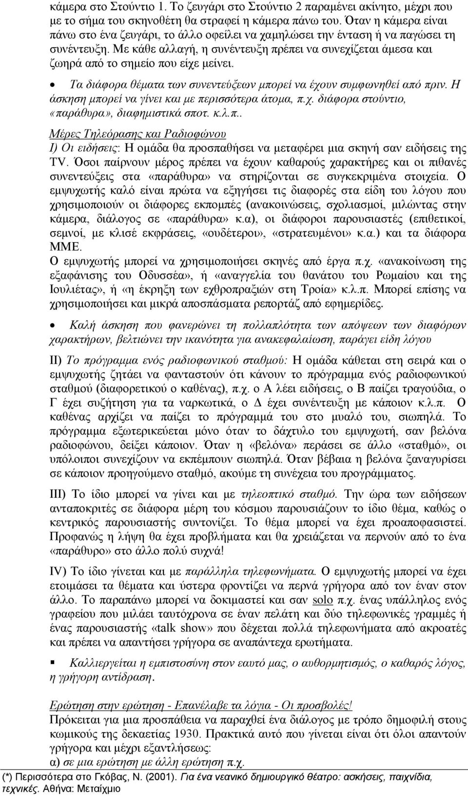 Με κάθε αλλαγή, η συνέντευξη πρέπει να συνεχίζεται άμεσα και ζωηρά από το σημείο που είχε μείνει. Τα διάφορα θέματα των συνεντεύξεων μπορεί να έχουν συμφωνηθεί από πριν.