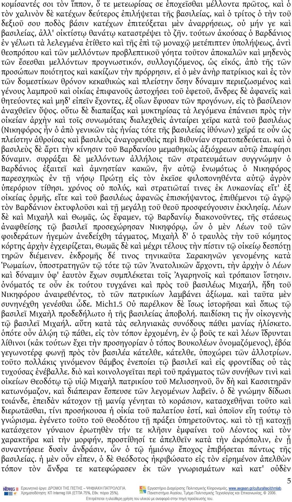 τούτων ἀκούσας ὁ Βαρδάνιος ἐν γέλωτι τὰ λελεγμένα ἐτίθετο καὶ τῆς ἐπὶ τῷ μοναχῷ μετέπιπτεν ὑπολήψεως, ἀντὶ θεοπρόπου καὶ τῶν μελλόντων προβλεπτικοῦ γόητα τοῦτον ἀποκαλῶν καὶ μηδενὸς τῶν ἔσεσθαι