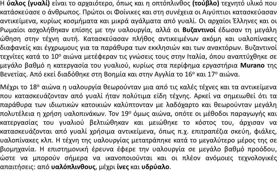 Οι αρχαίοι Έλληνες και οι Ρωμαίοι ασχολήθηκαν επίσης με την υαλουργία, αλλά οι Βυζαντινοί έδωσαν τη μεγάλη ώθηση στην τέχνη αυτή.