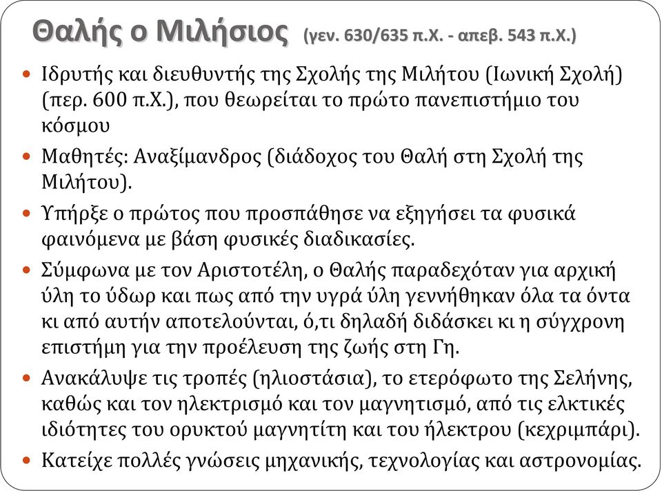 Σύμφωνα με τον Αριστοτέλη, ο Θαλής παραδεχόταν για αρχική ύλη το ύδωρ και πως από την υγρά ύλη γεννήθηκαν όλα τα όντα κι από αυτήν αποτελούνται, ό,τι δηλαδή διδάσκει κι η σύγχρονη επιστήμη για την