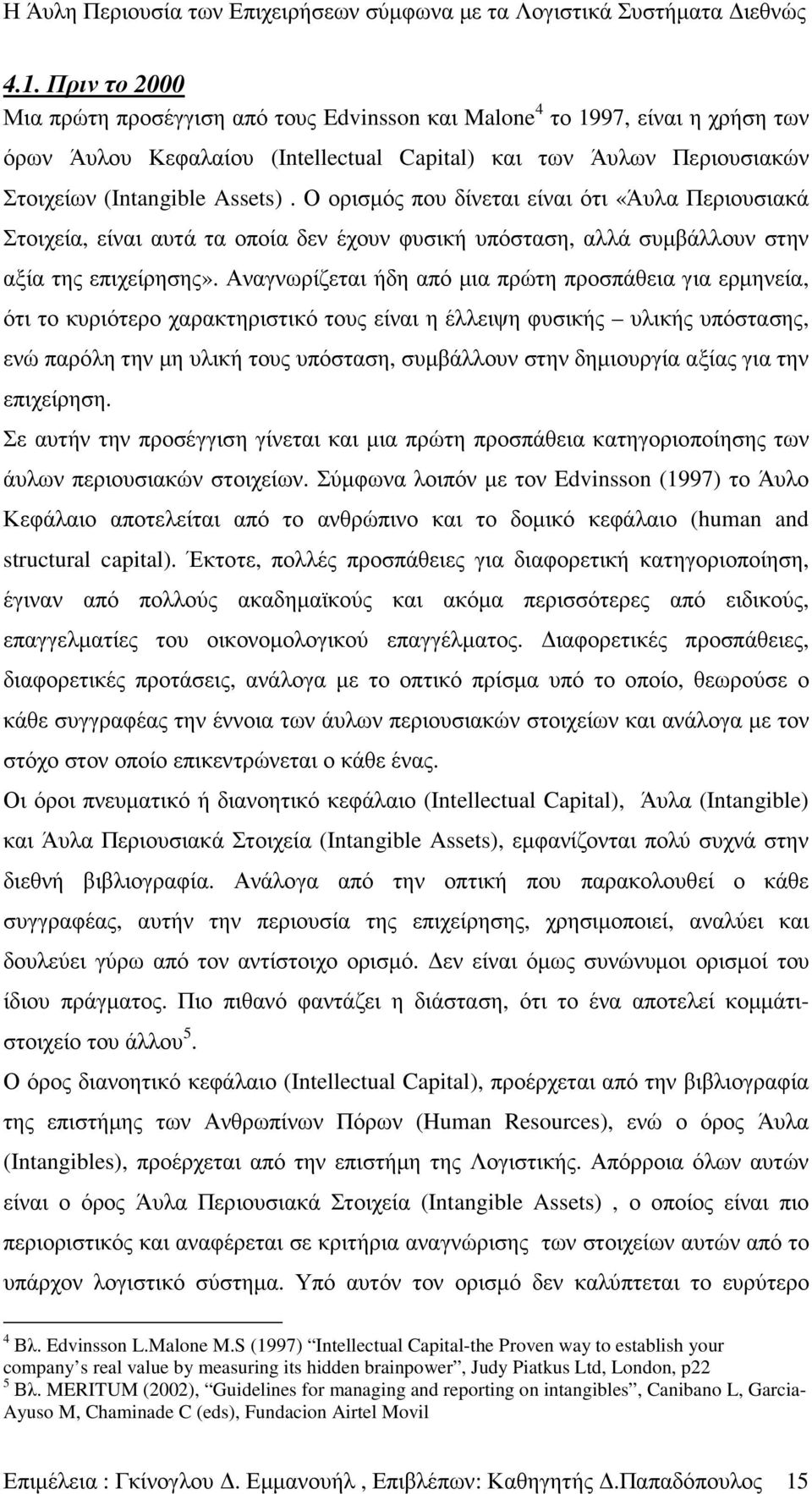 Αναγνωρίζεται ήδη από µια πρώτη προσπάθεια για ερµηνεία, ότι το κυριότερο χαρακτηριστικό τους είναι η έλλειψη φυσικής υλικής υπόστασης, ενώ παρόλη την µη υλική τους υπόσταση, συµβάλλουν στην