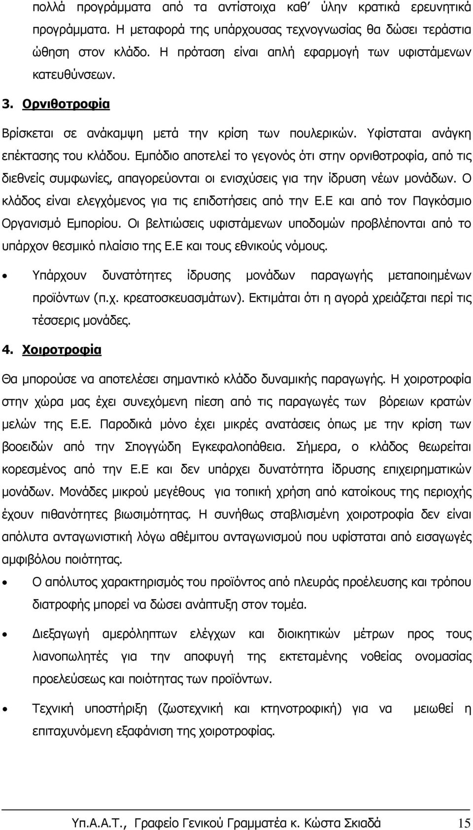 Εμπόδιο αποτελεί το γεγονός ότι στην ορνιθοτροφία, από τις διεθνείς συμφωνίες, απαγορεύονται οι ενισχύσεις για την ίδρυση νέων μονάδων. Ο κλάδος είναι ελεγχόμενος για τις επιδοτήσεις από την Ε.