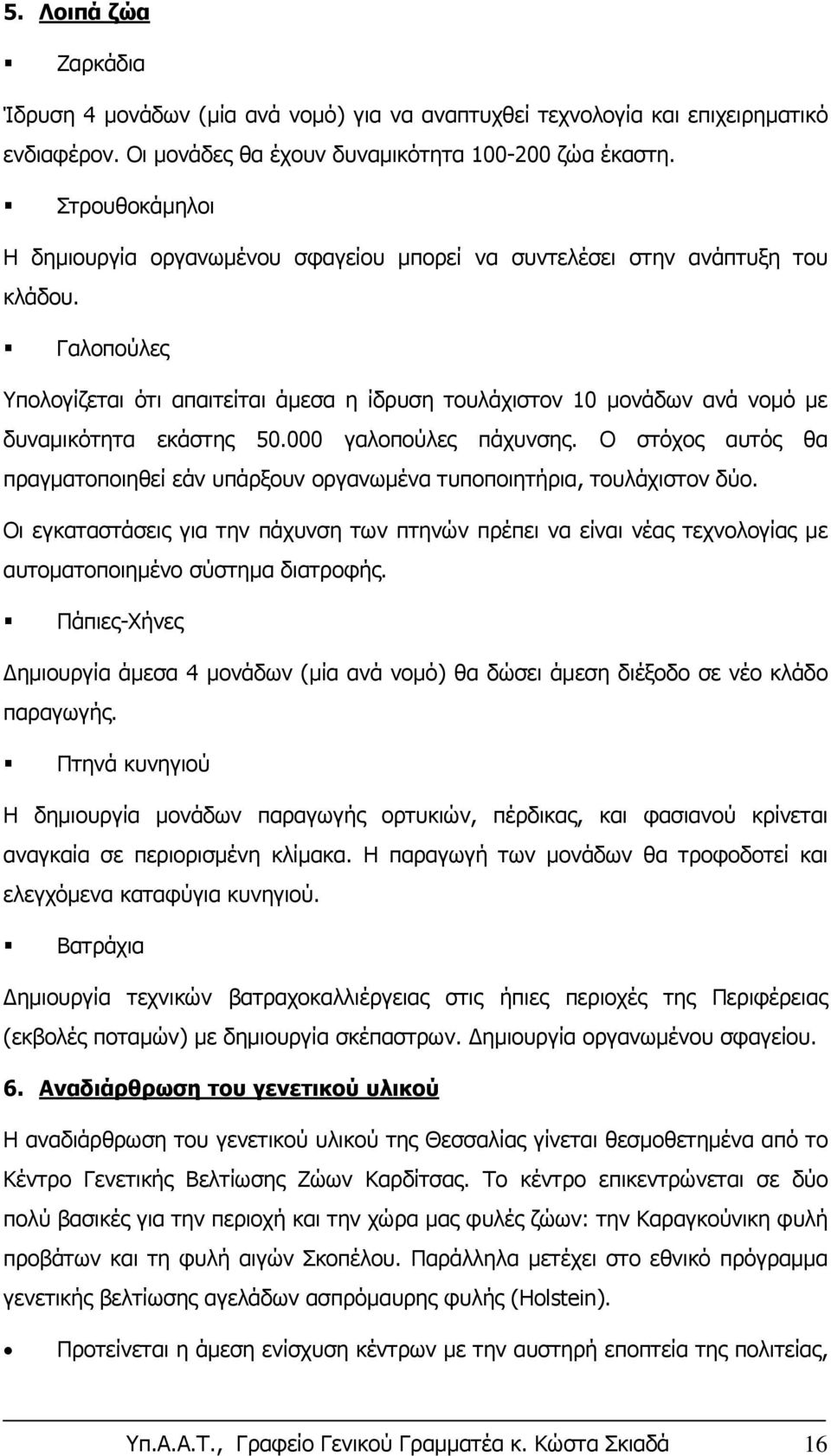 Γαλοπούλες Υπολογίζεται ότι απαιτείται άμεσα η ίδρυση τουλάχιστον 10 μονάδων ανά νομό με δυναμικότητα εκάστης 50.000 γαλοπούλες πάχυνσης.