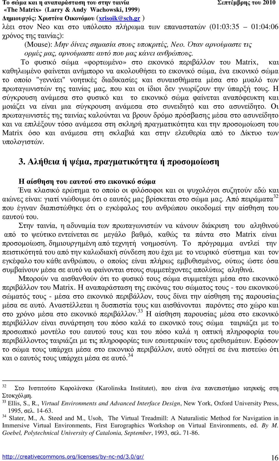 Το φυσικό σώµα «φορτωµένο» στο εικονικό περιβάλλον του Matrix, και καθηλωµένο φαίνεται ανήµπορο να ακολουθήσει το εικονικό σώµα, ένα εικονικό σώµα το οποίο "γεννάει" νοητικές διαδικασίες και