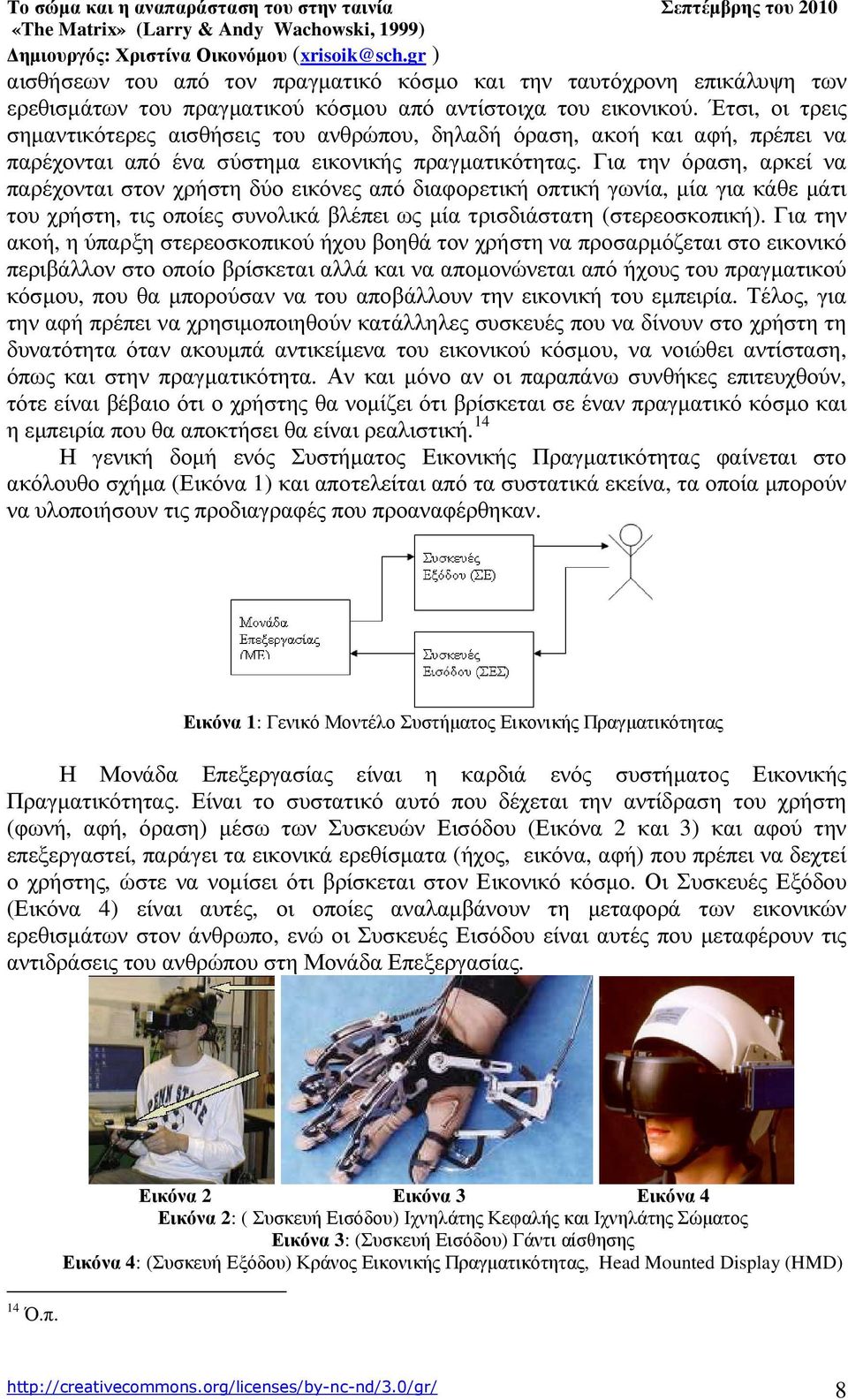 Για την όραση, αρκεί να παρέχονται στον χρήστη δύο εικόνες από διαφορετική οπτική γωνία, µία για κάθε µάτι του χρήστη, τις οποίες συνολικά βλέπει ως µία τρισδιάστατη (στερεοσκοπική).