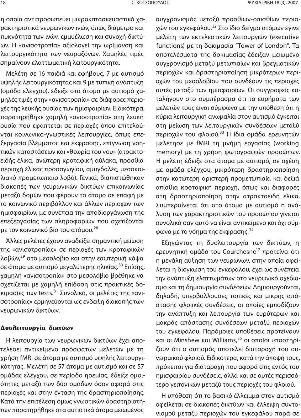 Μελέτη σε 16 παιδιά και εφήβους, 7 με αυτισμό υψηλής λειτουργικότητας και 9 με τυπική ανάπτυξη (ομάδα ελέγχου), έδειξε στα άτομα με αυτισμό χαμηλές τιμές στην «ανισοτροπία» σε διάφορες περιοχές της