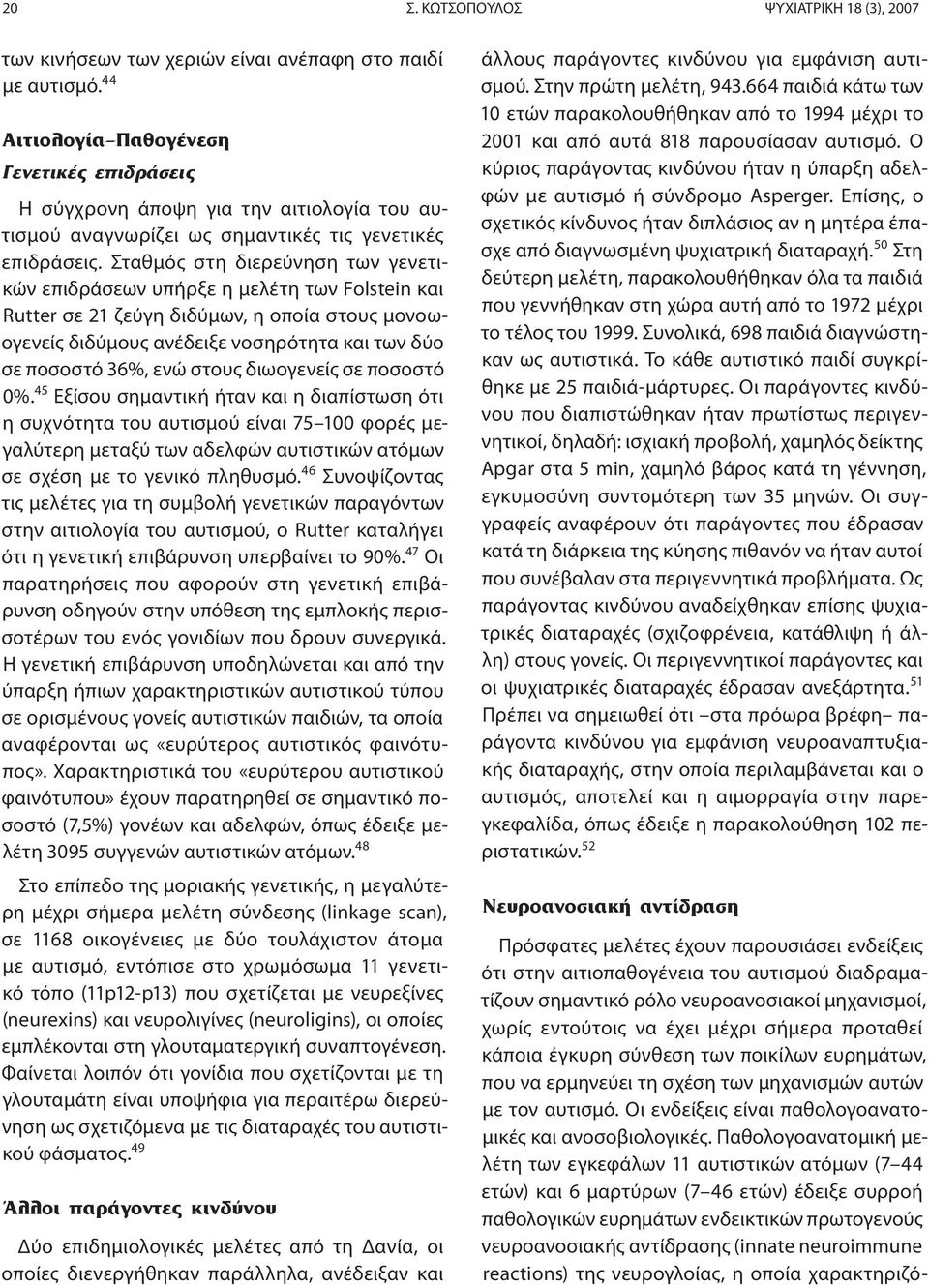 Σταθμός στη διερεύνηση των γενετικών επιδράσεων υπήρξε η μελέτη των Folstein και Rutter σε 21 ζεύγη διδύμων, η οποία στους μονοωογενείς διδύμους ανέδειξε νοσηρότητα και των δύο σε ποσοστό 36%, ενώ