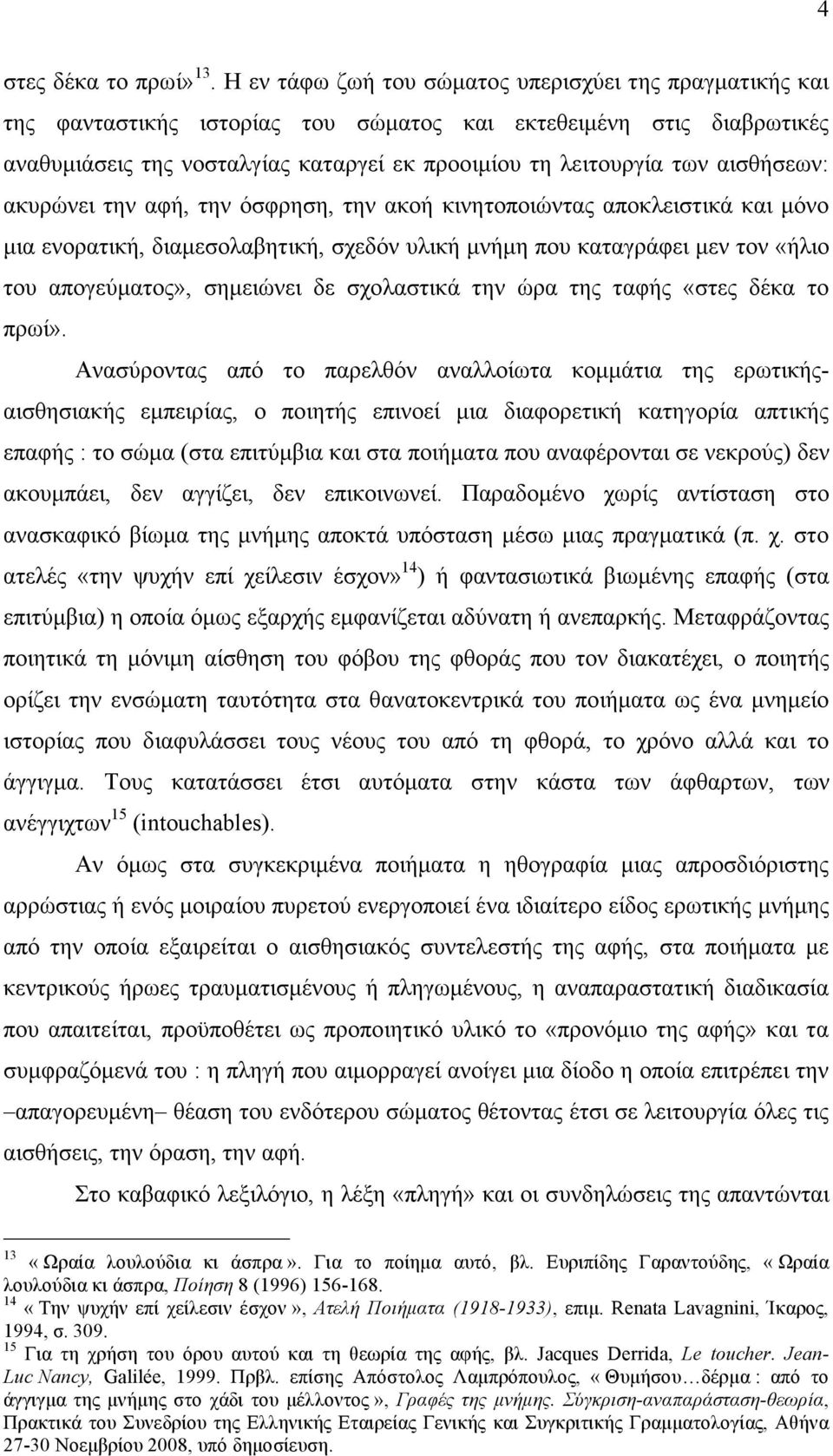 αισθήσεων: ακυρώνει την αφή, την όσφρηση, την ακοή κινητοποιώντας αποκλειστικά και µόνο µια ενορατική, διαµεσολαβητική, σχεδόν υλική µνήµη που καταγράφει µεν τον «ήλιο του απογεύµατος», σηµειώνει δε