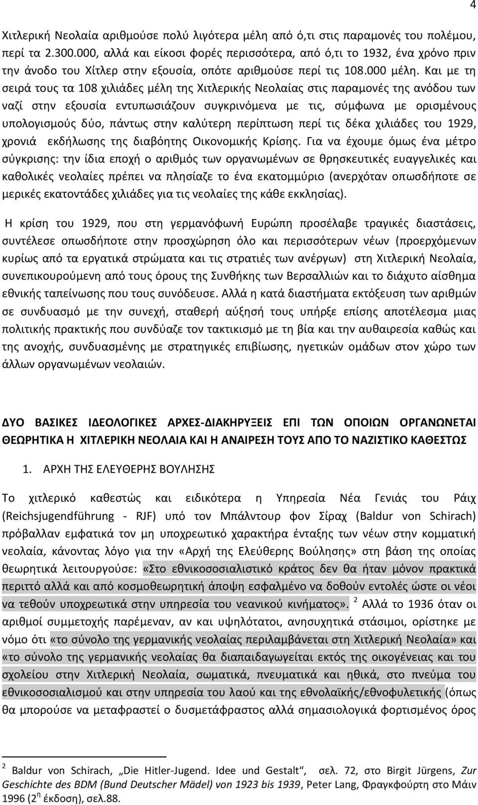 Και με τη σειρά τους τα 108 χιλιάδες μέλη της Χιτλερικής Νεολαίας στις παραμονές της ανόδου των ναζί στην εξουσία εντυπωσιάζουν συγκρινόμενα με τις, σύμφωνα με ορισμένους υπολογισμούς δύο, πάντως