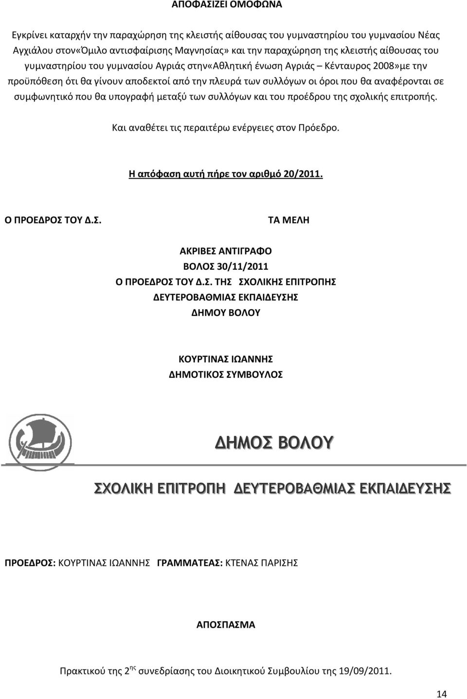 υπογραφή μεταξύ των συλλόγων και του προέδρου της σχολικής επιτροπής. Και αναθέτει τις περαιτέρω ενέργειες στον Πρόεδρο. Η απόφαση αυτή πήρε τον αριθμό 20/2011. Ο ΠΡΟΕΔΡΟΣ 