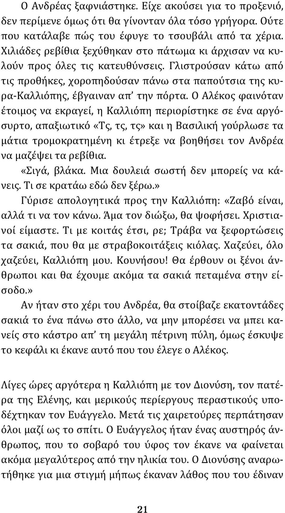 Ο Αλέκος φαινόταν έτοιμος να εκραγεί, η Καλλιόπη περιορίστηκε σε ένα αργόσυρτο, απαξιωτικό «Τς, τς, τς» και η Βασιλική γούρλωσε τα μάτια τρομοκρατημένη κι έτρεξε να βοηθήσει τον Ανδρέα να μαζέψει τα