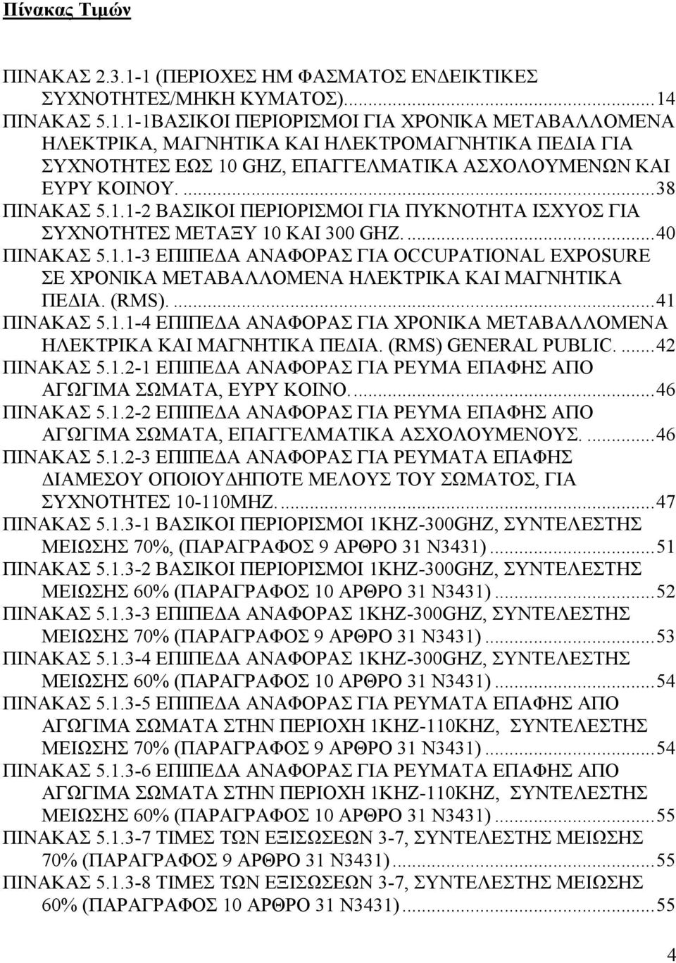 (RMS)....41 ΠΙΝΑΚΑΣ 5.1.1-4 ΕΠΙΠΕΔΑ ΑΝΑΦΟΡΑΣ ΓΙΑ ΧΡΟΝΙΚΑ ΜΕΤΑΒΑΛΛΟΜΕΝΑ ΗΛΕΚΤΡΙΚΑ ΚΑΙ ΜΑΓΝΗΤΙΚΑ ΠΕΔΙΑ. (RMS) GENERAL PUBLIC....42 ΠΙΝΑΚΑΣ 5.1.2-1 ΕΠΙΠΕΔΑ ΑΝΑΦΟΡΑΣ ΓΙΑ ΡΕΥΜΑ ΕΠΑΦΗΣ ΑΠΟ ΑΓΩΓΙΜΑ ΣΩΜΑΤΑ, ΕΥΡΥ ΚΟΙΝΟ.