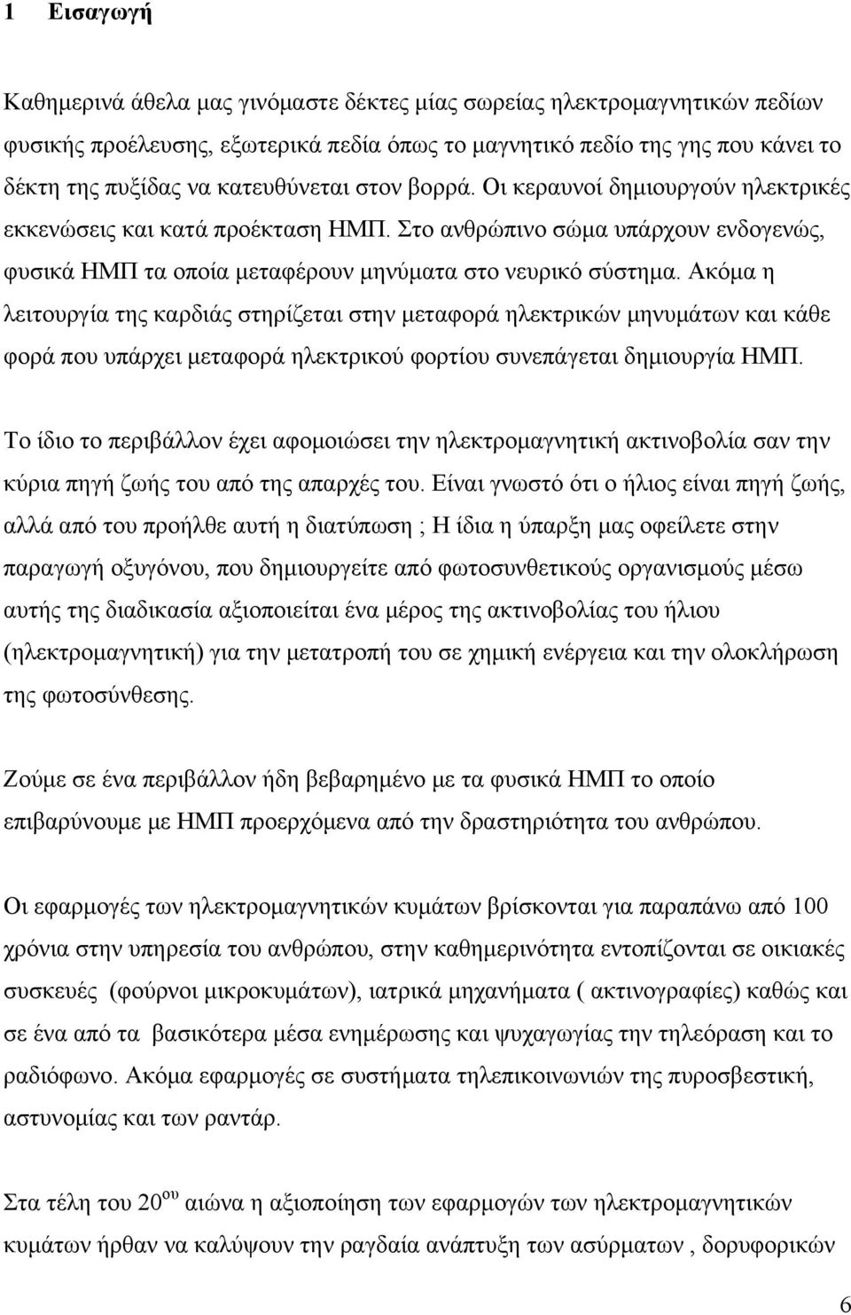 Ακόμα η λειτουργία της καρδιάς στηρίζεται στην μεταφορά ηλεκτρικών μηνυμάτων και κάθε φορά που υπάρχει μεταφορά ηλεκτρικού φορτίου συνεπάγεται δημιουργία ΗΜΠ.