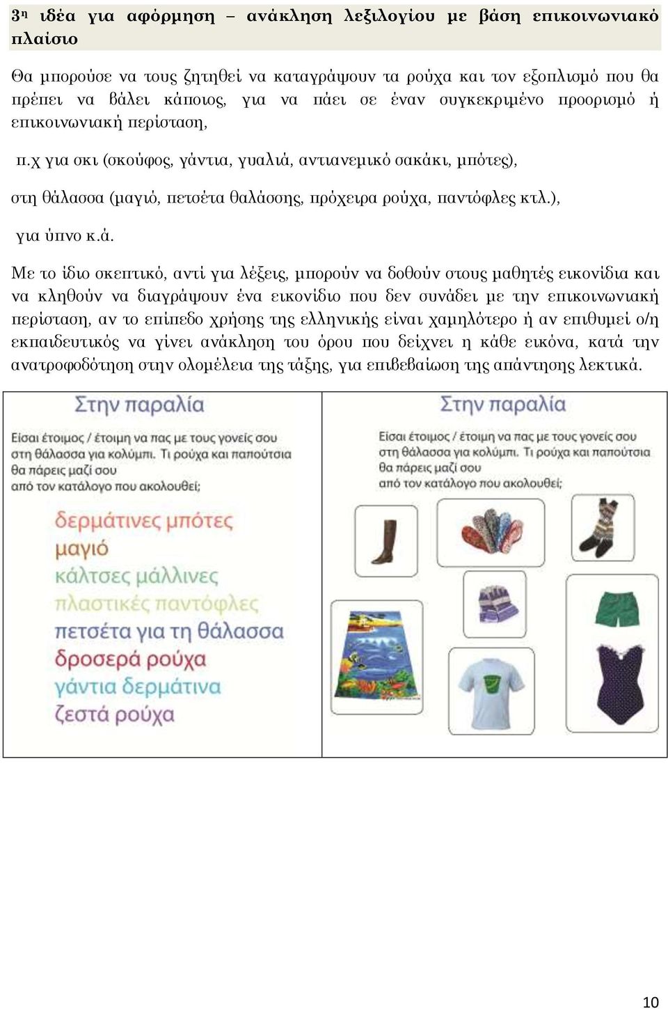 ά. Με το ίδιο σκεπτικό, αντί για λέξεις, μπορούν να δοθούν στους μαθητές εικονίδια και να κληθούν να διαγράψουν ένα εικονίδιο που δεν συνάδει με την επικοινωνιακή περίσταση, αν το επίπεδο χρήσης της
