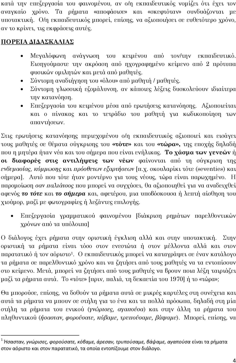 Εισηγούμαστε την ακρόαση από ηχογραφημένο κείμενο από 2 πρότυπα φυσικών ομιλητών και μετά από μαθητές. Σύντομη αναδιήγηση του «όλου» από μαθητή / μαθητές.