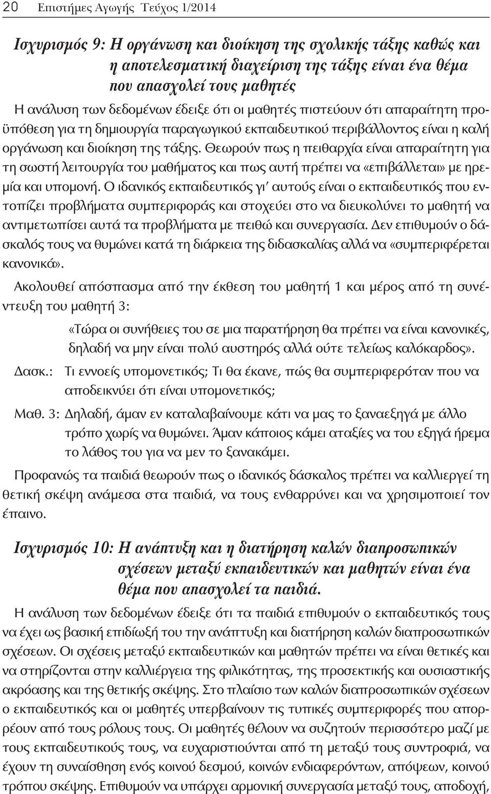 Θεωρούν πως η πειθαρχία είναι απαραίτητη για τη σωστή λειτουργία του μαθήματος και πως αυτή πρέπει να «επιβάλλεται» με ηρεμία και υπομονή.