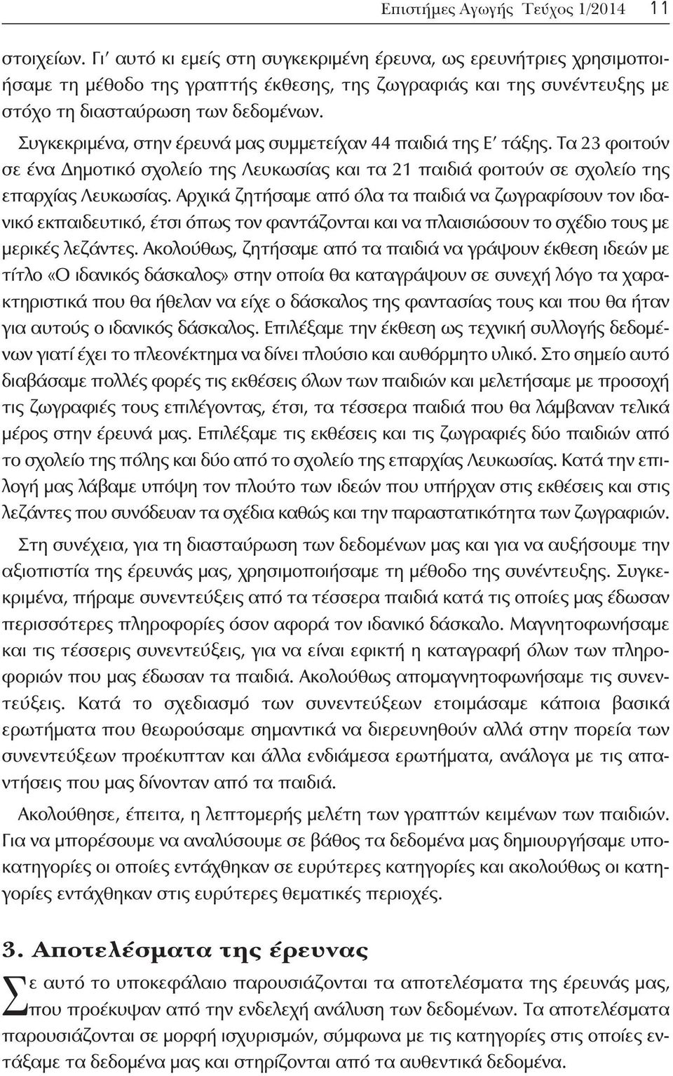 Συγκεκριμένα, στην έρευνά μας συμμετείχαν 44 παιδιά της Ε τάξης. Τα 23 φοιτούν σε ένα Δημοτικό σχολείο της Λευκωσίας και τα 21 παιδιά φοιτούν σε σχολείο της επαρχίας Λευκωσίας.