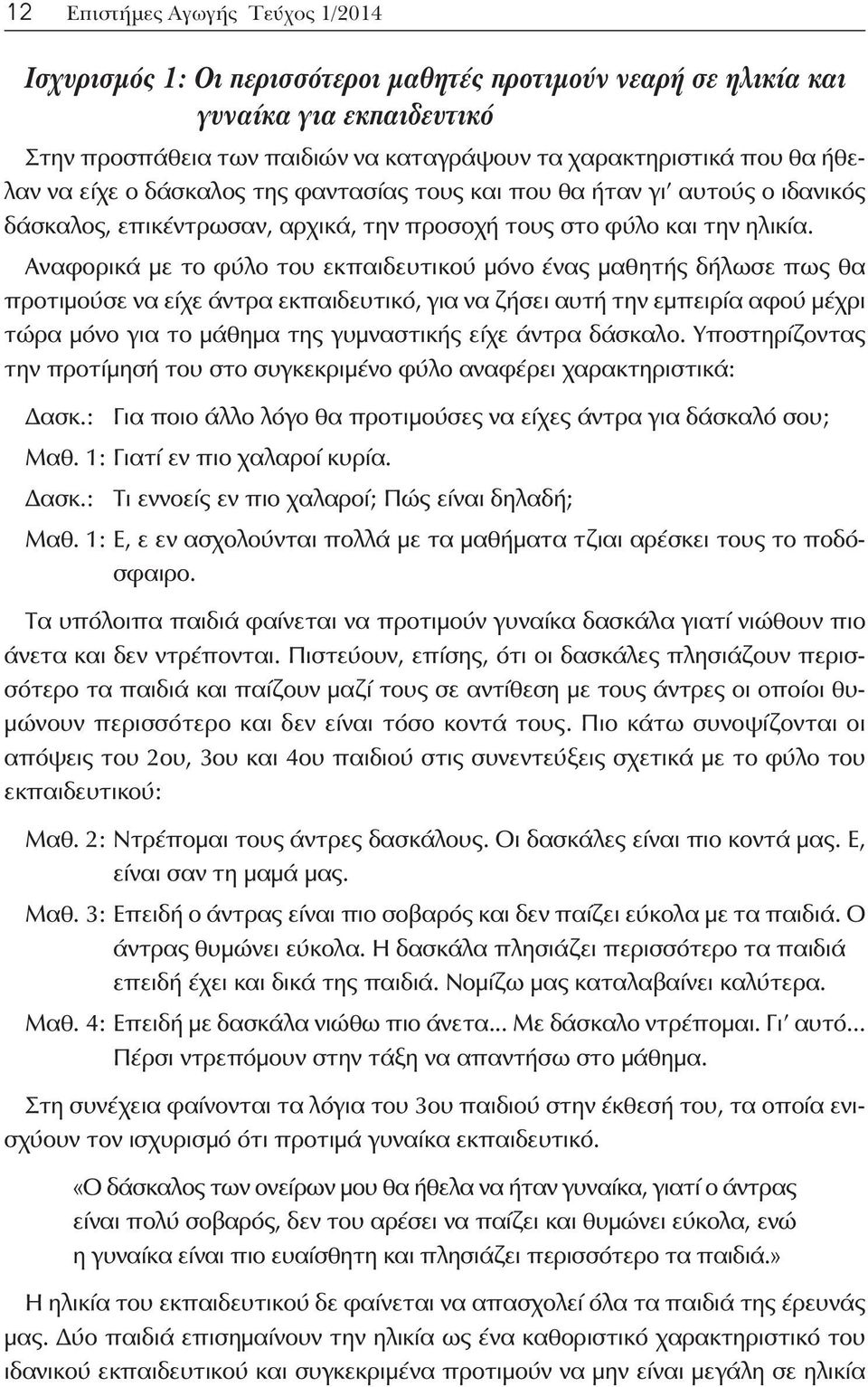 Αναφορικά με το φύλο του εκπαιδευτικού μόνο ένας μαθητής δήλωσε πως θα προτιμούσε να είχε άντρα εκπαιδευτικό, για να ζήσει αυτή την εμπειρία αφού μέχρι τώρα μόνο για το μάθημα της γυμναστικής είχε