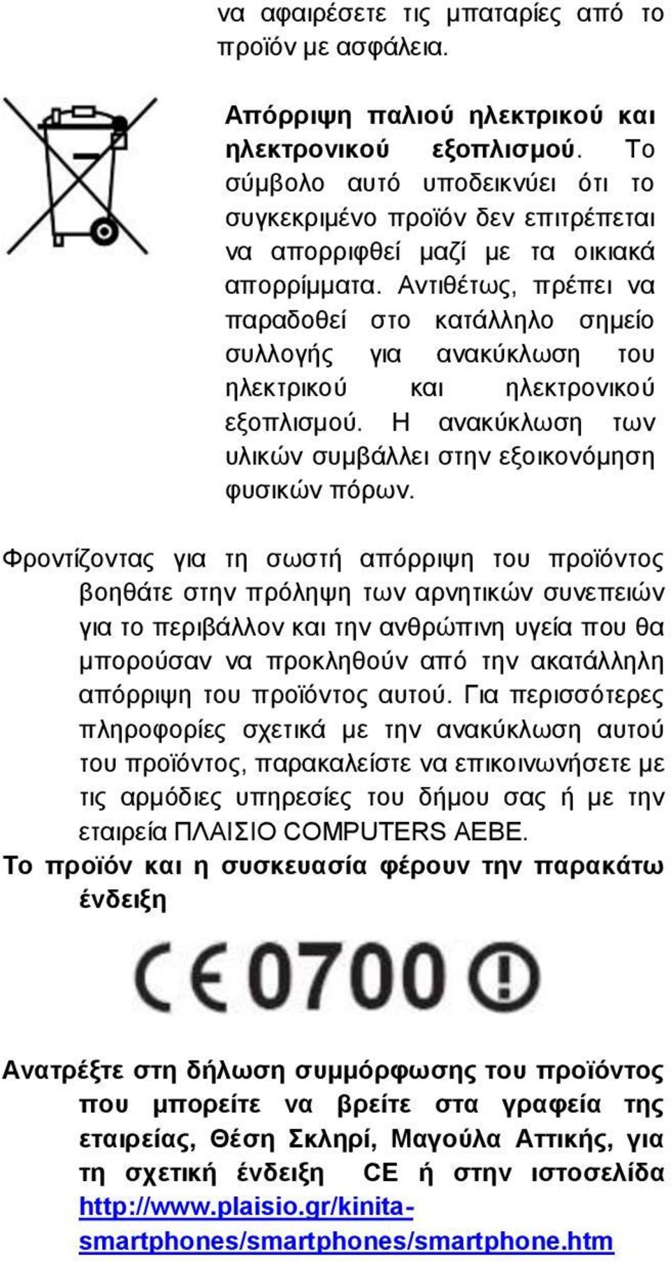 Αντιθέτως, πρέπει να παραδοθεί στο κατάλληλο σημείο συλλογής για ανακύκλωση του ηλεκτρικού και ηλεκτρονικού εξοπλισμού. Η ανακύκλωση των υλικών συμβάλλει στην εξοικονόμηση φυσικών πόρων.