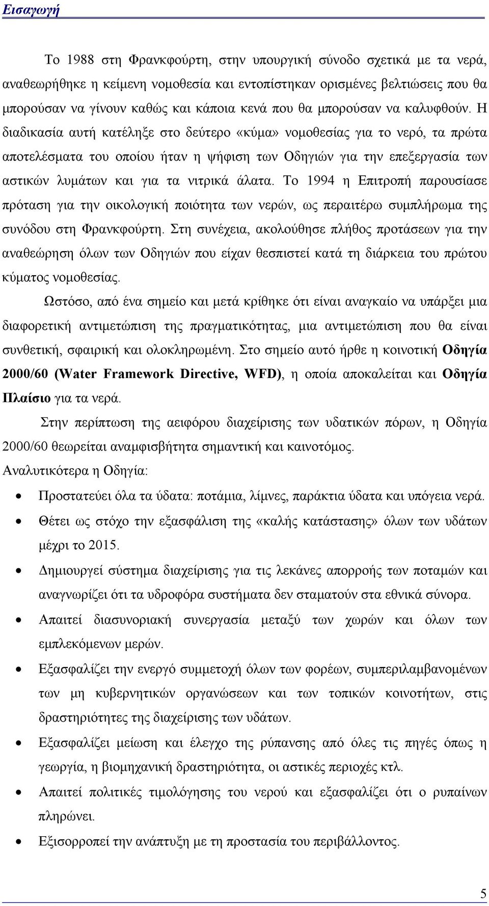 Η διαδικασία αυτή κατέληξε στο δεύτερο «κύµα» νοµοθεσίας για το νερό, τα πρώτα αποτελέσµατα του οποίου ήταν η ψήφιση των Οδηγιών για την επεξεργασία των αστικών λυµάτων και για τα νιτρικά άλατα.