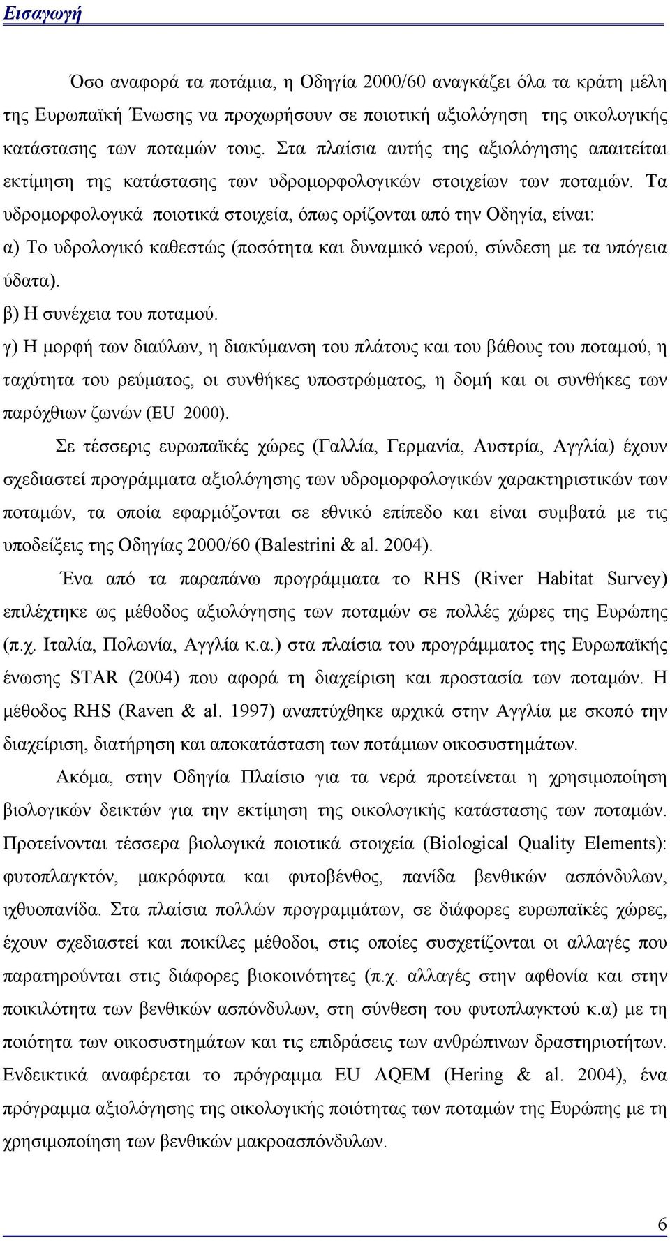 Τα υδροµορφολογικά ποιοτικά στοιχεία, όπως ορίζονται από την Οδηγία, είναι: α) Το υδρολογικό καθεστώς (ποσότητα και δυναµικό νερού, σύνδεση µε τα υπόγεια ύδατα). β) Η συνέχεια του ποταµού.