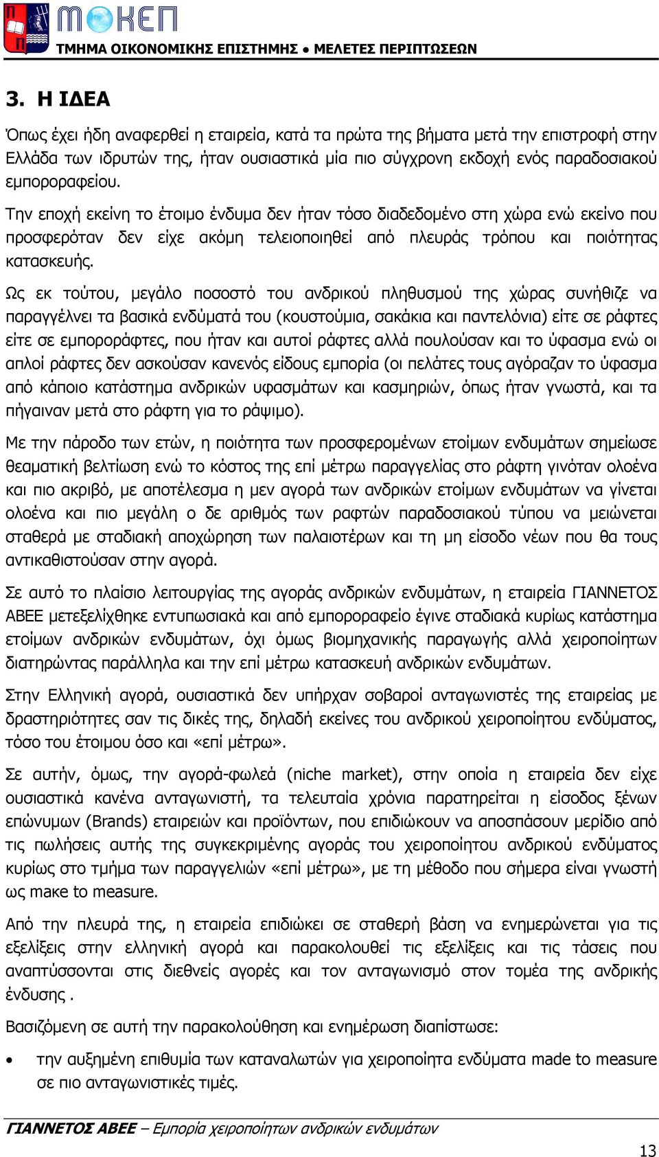 Ως εκ τούτου, µεγάλο ποσοστό του ανδρικού πληθυσµού της χώρας συνήθιζε να παραγγέλνει τα βασικά ενδύµατά του (κουστούµια, σακάκια και παντελόνια) είτε σε ράφτες είτε σε εµποροράφτες, που ήταν και