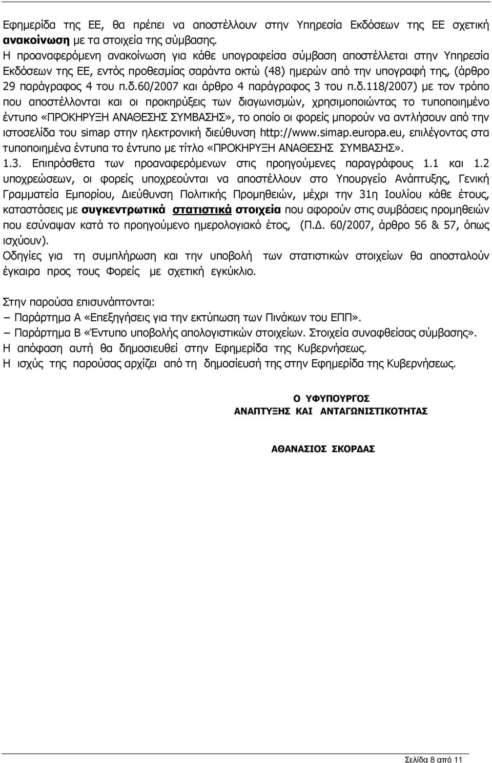 δ.118/2007) µε τον τρόπο που αποστέλλονται και οι προκηρύξεις των διαγωνισµών, χρησιµοποιώντας το τυποποιηµένο έντυπο «ΠΡΟΚΗΡΥΞΗ ΑΝΑΘΕΣΗΣ ΣΥΜΒΑΣΗΣ», το οποίο οι φορείς µπορούν να αντλήσουν από την