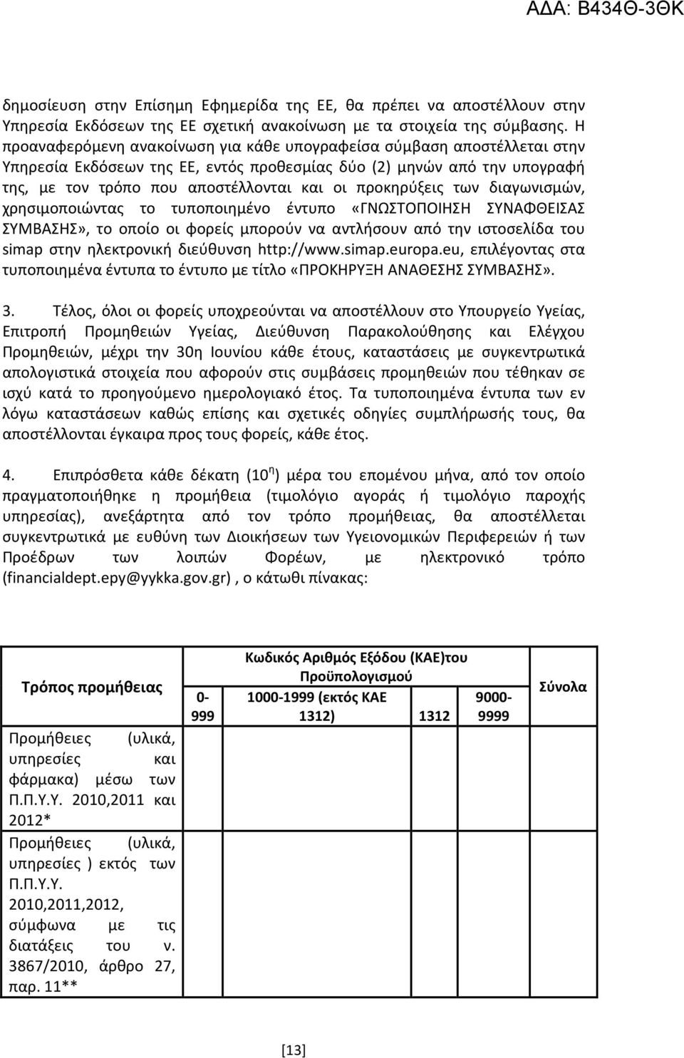 προκηρύξεις των διαγωνισμών, χρησιμοποιώντας το τυποποιημένο έντυπο «ΓΝΩΣΤΟΠΟΙΗΣΗ ΣΥΝΑΦΘΕΙΣΑΣ ΣΥΜΒΑΣΗΣ», το οποίο οι φορείς μπορούν να αντλήσουν από την ιστοσελίδα του simap στην ηλεκτρονική