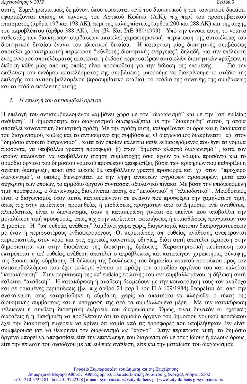 Υπό την έννοια αυτή, το νομικό καθεστώς των διοικητικών συμβάσεων αποτελεί χαρακτηριστική περίπτωση της αυτοτέλειας του διοικητικού δικαίου έναντι του ιδιωτικού δικαίου.