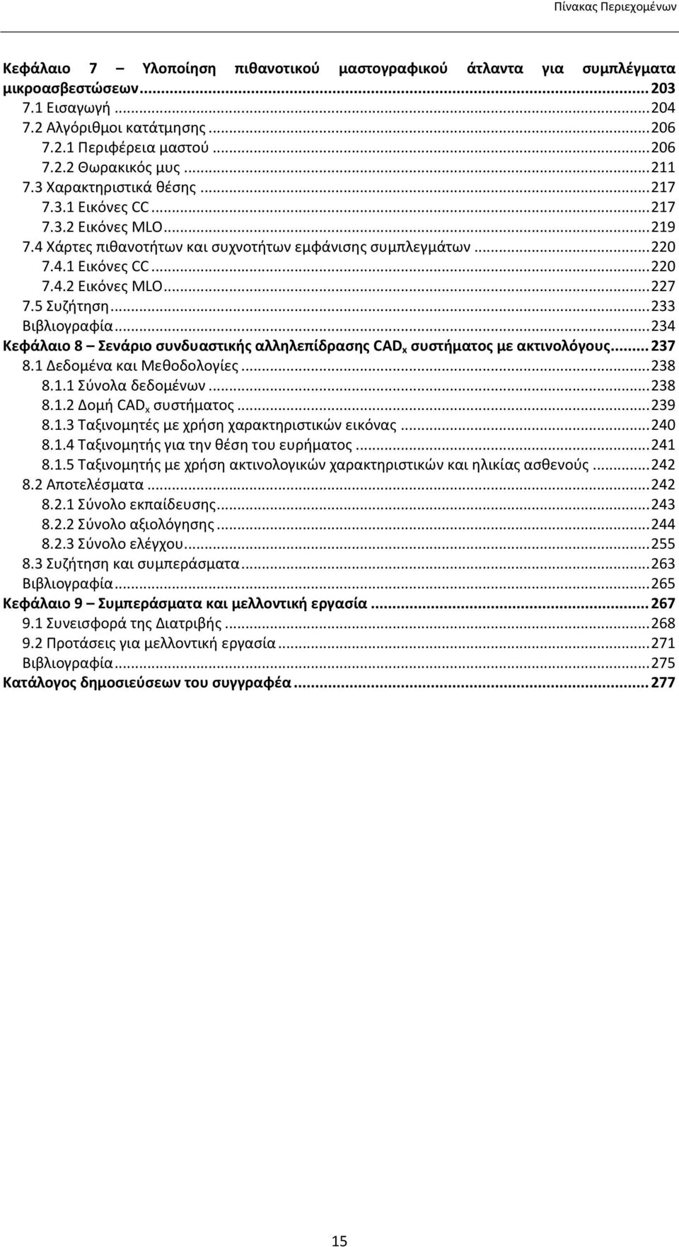 5 Συζήτηση... 233 Βιβλιογραφία... 234 Κεφάλαιο 8 Σενάριο συνδυαστικής αλληλεπίδρασης CAD x συστήματος με ακτινολόγους... 237 8.1 Δεδομένα και Μεθοδολογίες... 238 8.1.1 Σύνολα δεδομένων... 238 8.1.2 Δομή CAD x συστήματος.