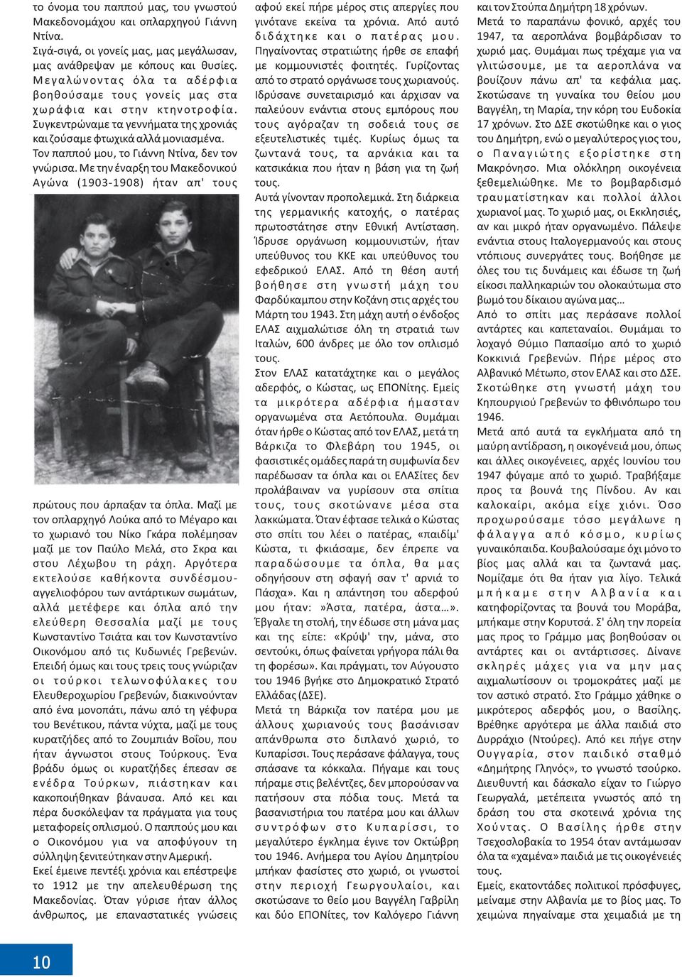 Τον παππού μου, το Γιάννη Ντίνα, δεν τον γνώρισα. Με την έναρξη του Μακεδονικού Αγώνα (1903-1908) ήταν απ' τους πρώτους που άρπαξαν τα όπλα.