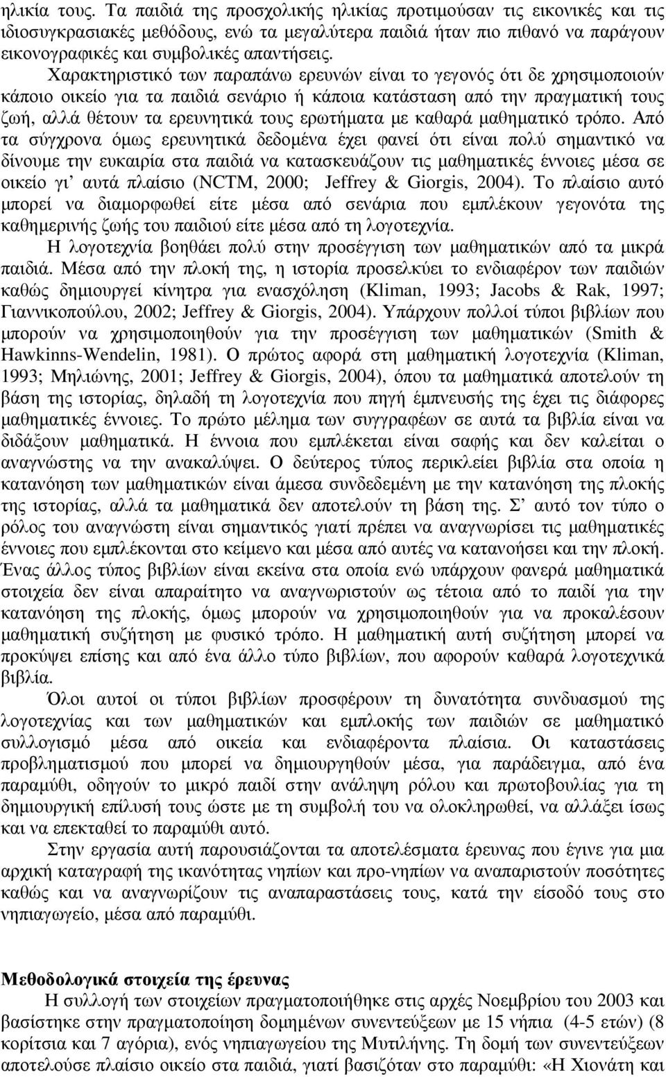 Χαρακτηριστικό των παραπάνω ερευνών είναι το γεγονός ότι δε χρησιµοποιούν κάποιο οικείο για τα παιδιά σενάριο ή κάποια κατάσταση από την πραγµατική τους ζωή, αλλά θέτουν τα ερευνητικά τους ερωτήµατα