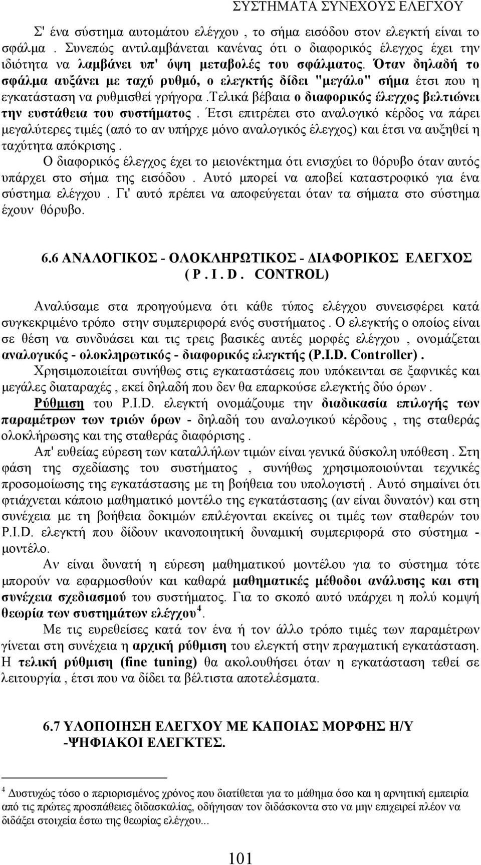 Έτσι επιτρέπει στο αναλογικό κέρδος να πάρει μεγαλύτερες τιμές (από το αν υπήρχε μόνο αναλογικός έλεγχος) και έτσι να αυξηθεί η ταχύτητα απόκρισης.