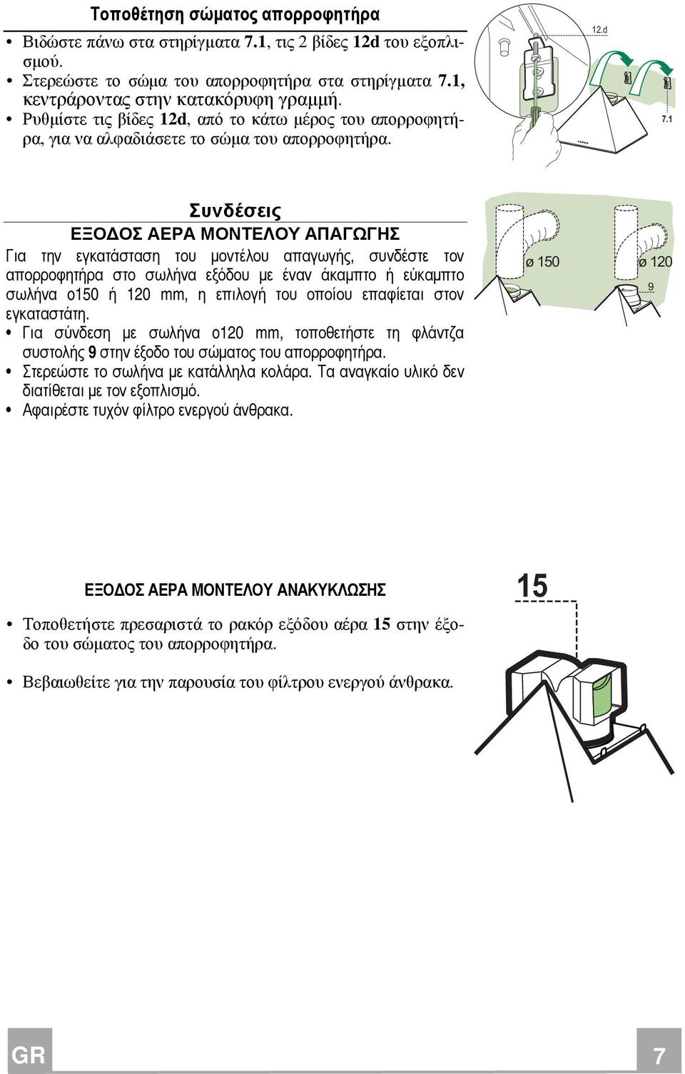 1 Συνδέσεις ΕΞΟ ΟΣ ΑΕΡΑ ΜΟΝΤΕΛΟΥ ΑΠΑΓΩΓΗΣ Για την εγκατάσταση του µοντέλου απαγωγής, συνδέστε τον απορροφητήρα στο σωλήνα εξόδου µε έναν άκαµπτο ή εύκαµπτο σωλήνα o150 ή 120 mm, η επιλογή του οποίου