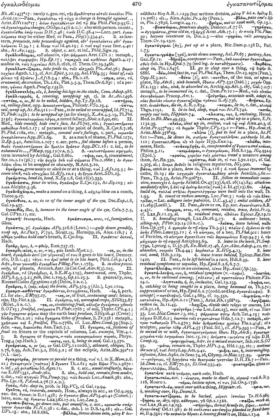 4γκαλεί'μένος may be either Med. or Pass., /<J9(l).334.4r. 2. as lawterm, prosecute, take proceedings against, οΰτ' εγκαλούντες οϋτ' εγκαλούμενοι D.34-1 ', <= δίκην τινί Id.40.19 ; ε.