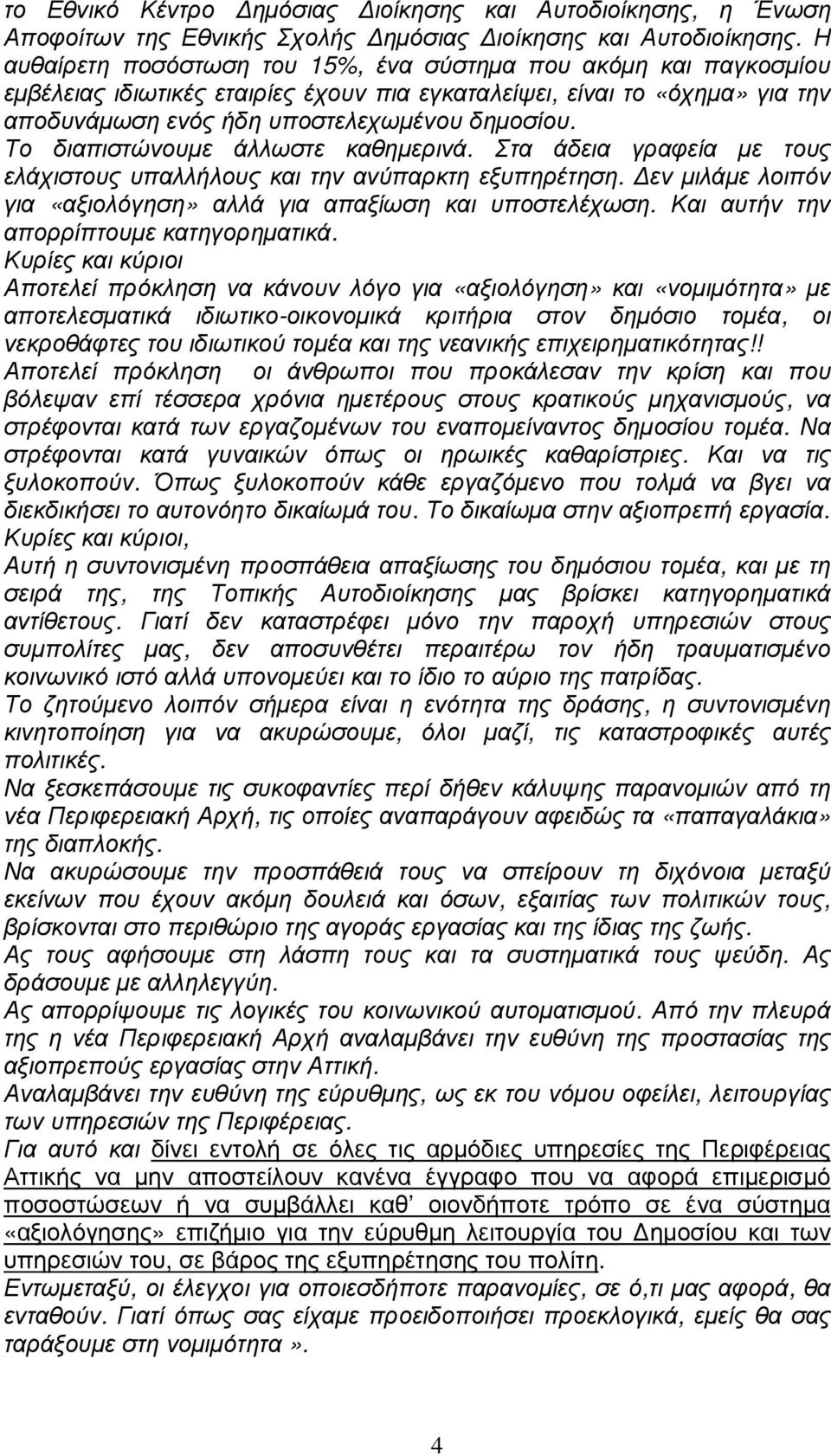 Το διαπιστώνουµε άλλωστε καθηµερινά. Στα άδεια γραφεία µε τους ελάχιστους υπαλλήλους και την ανύπαρκτη εξυπηρέτηση. εν µιλάµε λοιπόν για «αξιολόγηση» αλλά για απαξίωση και υποστελέχωση.