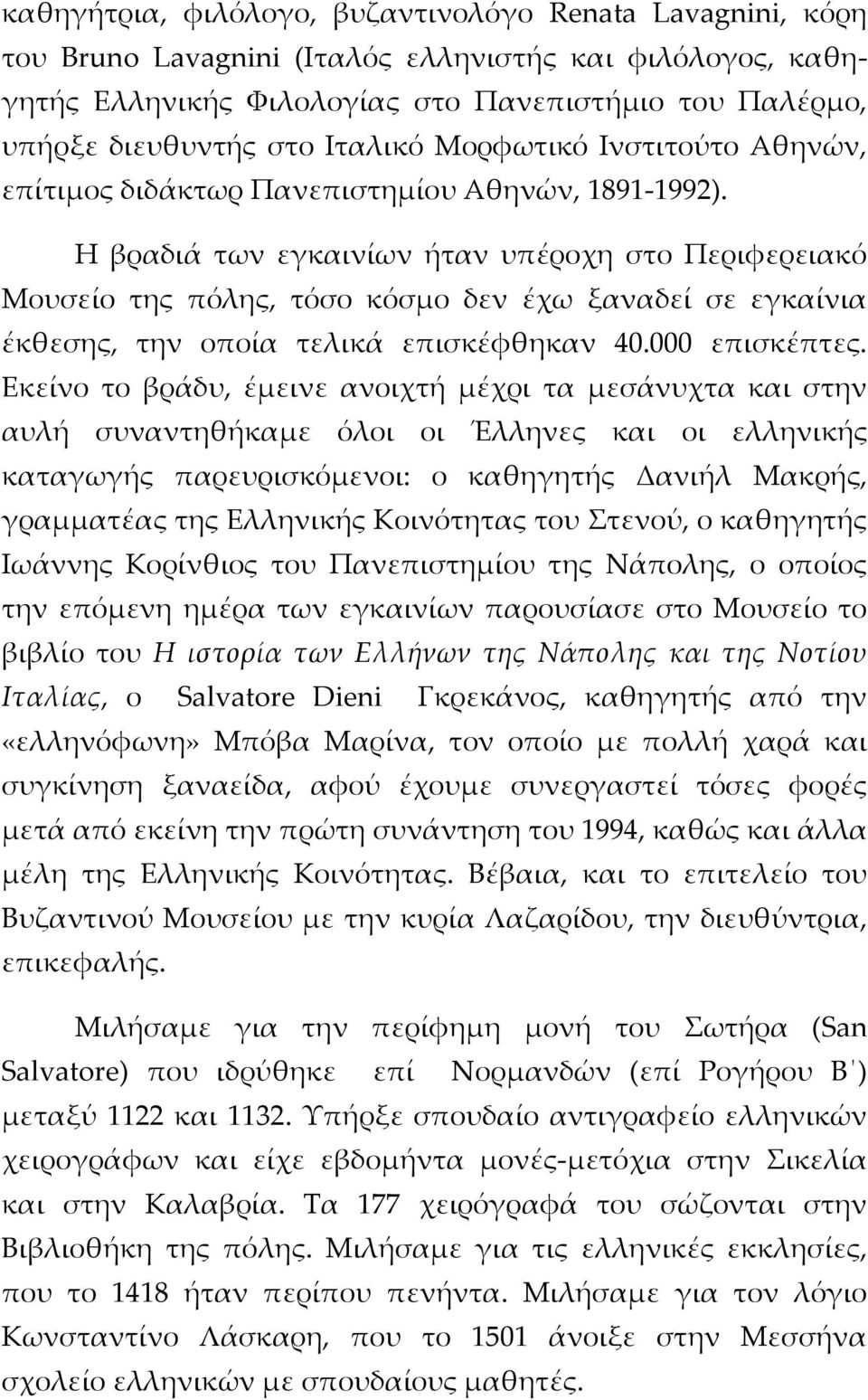 Η βραδιά των εγκαινίων ήταν υπέροχη στο Περιφερειακό Μουσείο της πόλης, τόσο κόσμο δεν έχω ξαναδεί σε εγκαίνια έκθεσης, την οποία τελικά επισκέφθηκαν 40.000 επισκέπτες.