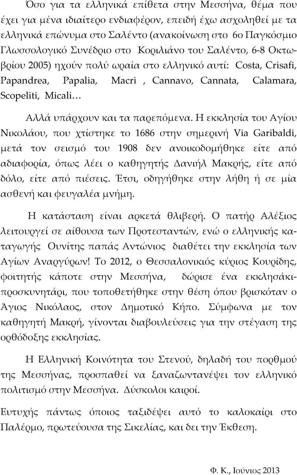 Η εκκλησία του Αγίου Νικολάου, που χτίστηκε το 1686 στην σημερινή Via Garibaldi, μετά τον σεισμό του 1908 δεν ανοικοδομήθηκε είτε από αδιαφορία, όπως λέει ο καθηγητής Δανιήλ Μακρής, είτε από δόλο,