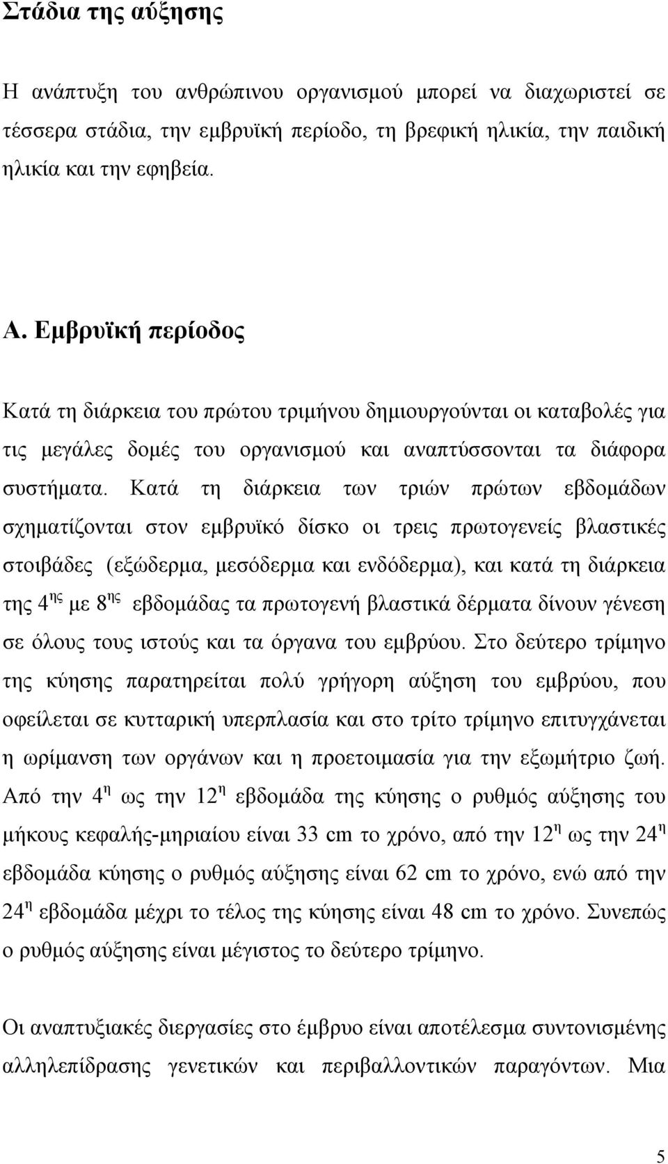 Κατά τη διάρκεια των τριών πρώτων εβδομάδων σχηματίζονται στον εμβρυϊκό δίσκο οι τρεις πρωτογενείς βλαστικές στοιβάδες (εξώδερμα, μεσόδερμα και ενδόδερμα), και κατά τη διάρκεια της 4 ης με 8 ης