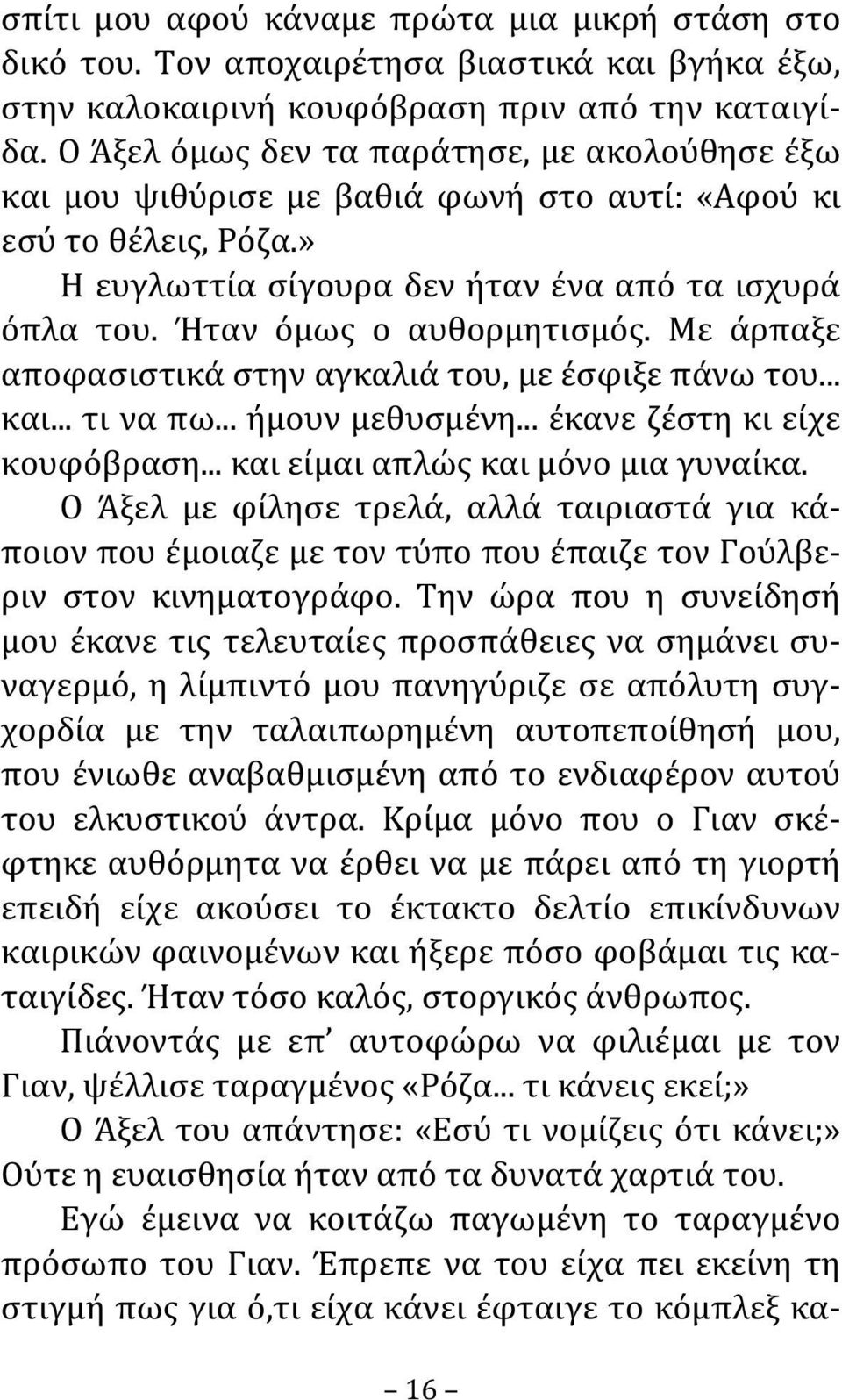 Ήταν όμως ο αυθορμητισμός. Με άρπαξε αποφασιστικά στην αγκαλιά του, με έσφιξε πάνω του... και... τι να πω... ήμουν μεθυσμένη... έκανε ζέστη κι είχε κουφόβραση... και είμαι απλώς και μόνο μια γυναίκα.