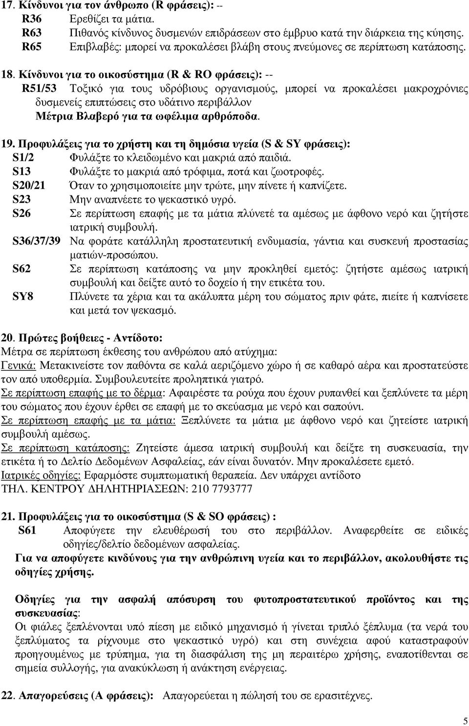 Κίνδυνοι για το οικοσύστηµα (R & RO φράσεις): -- R5/53 Τοξικό για τους υδρόβιους οργανισµούς, µπορεί να προκαλέσει µακροχρόνιες δυσµενείς επιπτώσεις στο υδάτινο περιβάλλον Μέτρια Βλαβερό για τα